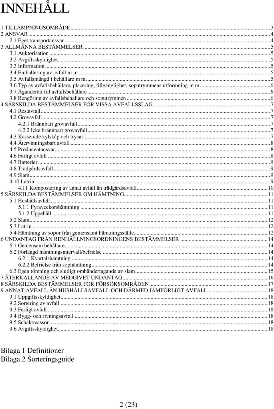 ..6 4 SÄRSKILDA BESTÄMMELSER FÖR VISSA AVFALLSSLAG...7 4.1 Restavfall...7 4.2 Grovavfall...7 4.2.1 Brännbart grovavfall...7 4.2.2 Icke brännbart grovavfall...7 4.3 Kasserade kylskåp och frysar...7 4.4 Återvinningsbart avfall.