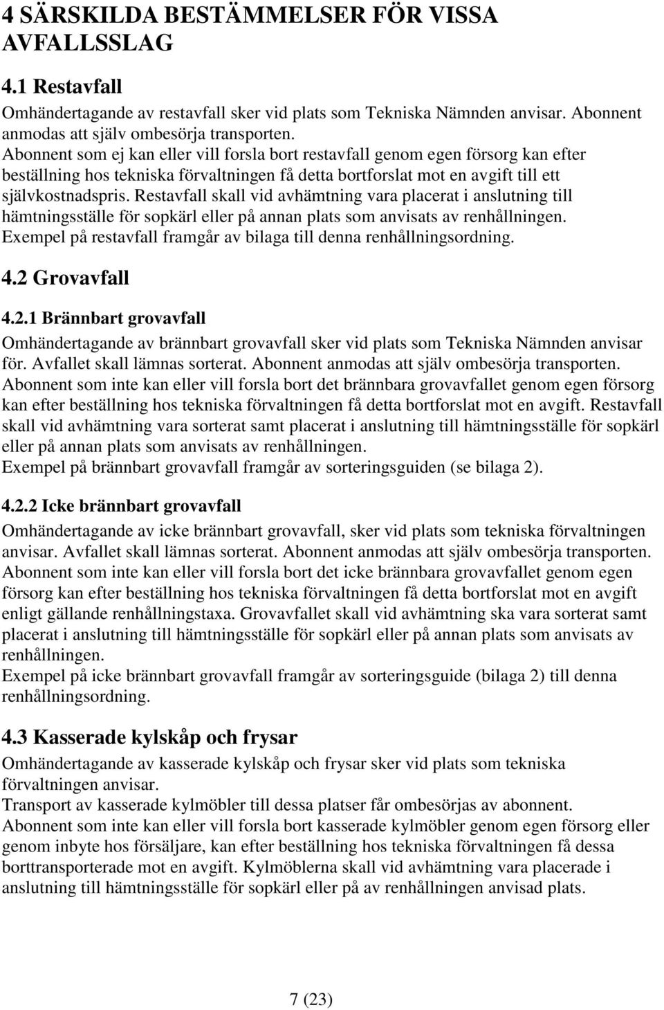 Restavfall skall vid avhämtning vara placerat i anslutning till hämtningsställe för sopkärl eller på annan plats som anvisats av renhållningen.