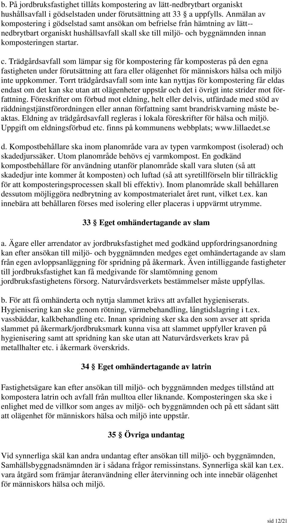 Trädgårdsavfall som lämpar sig för kompostering får komposteras på den egna fastigheten under förutsättning att fara eller olägenhet för människors hälsa och miljö inte uppkommer.