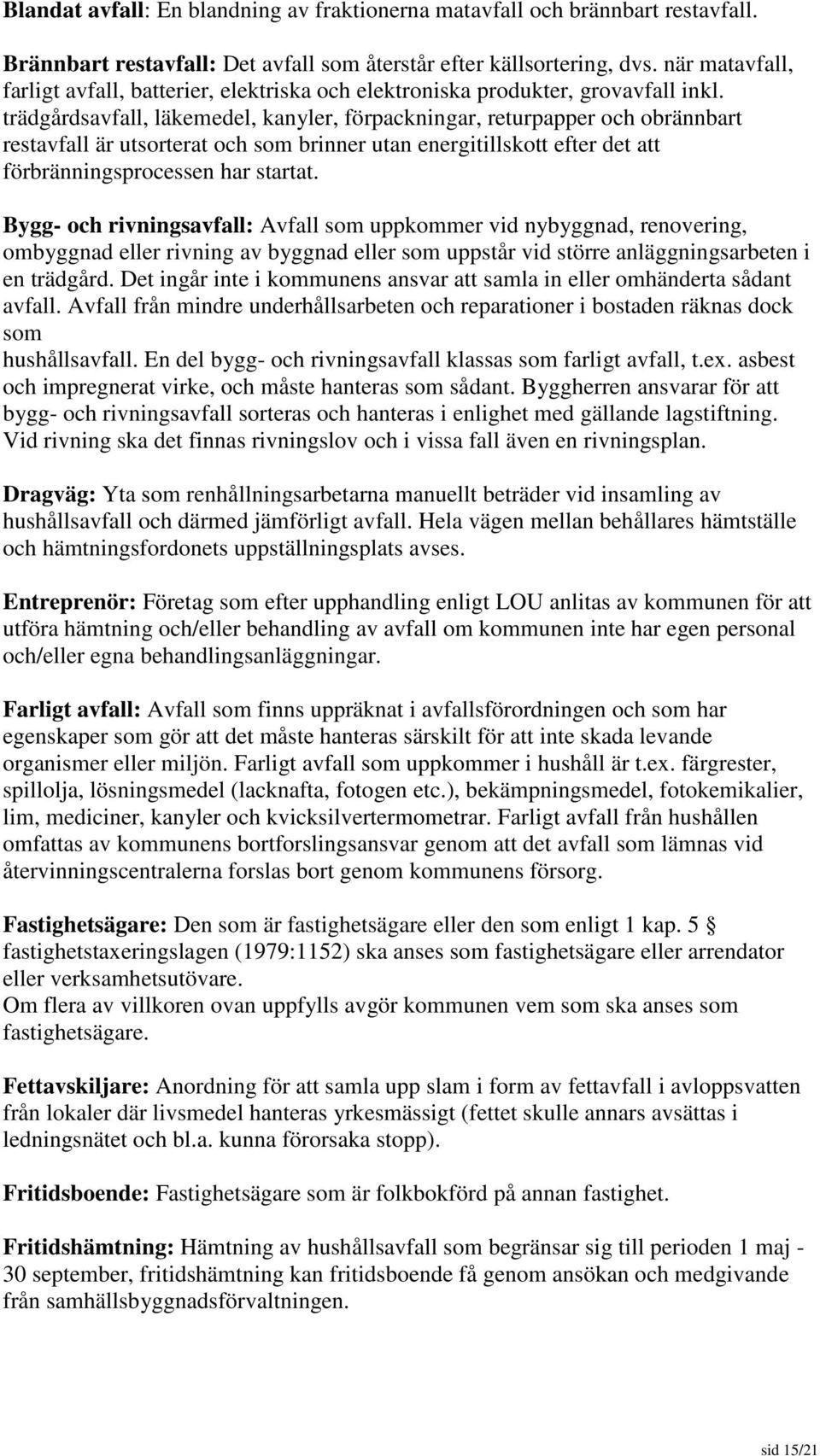 trädgårdsavfall, läkemedel, kanyler, förpackningar, returpapper och obrännbart restavfall är utsorterat och som brinner utan energitillskott efter det att förbränningsprocessen har startat.