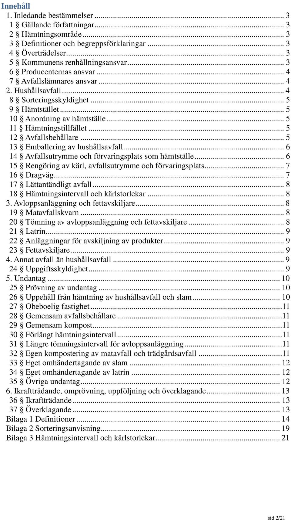 .. 5 12 Avfallsbehållare... 5 13 Emballering av hushållsavfall... 6 14 Avfallsutrymme och förvaringsplats som hämtställe... 6 15 Rengöring av kärl, avfallsutrymme och förvaringsplats... 7 16 Dragväg.