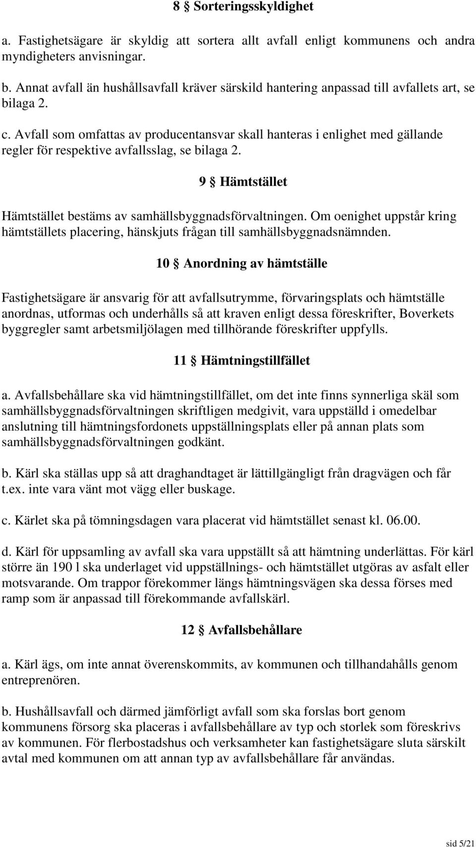 Avfall som omfattas av producentansvar skall hanteras i enlighet med gällande regler för respektive avfallsslag, se bilaga 2. 9 Hämtstället Hämtstället bestäms av samhällsbyggnadsförvaltningen.