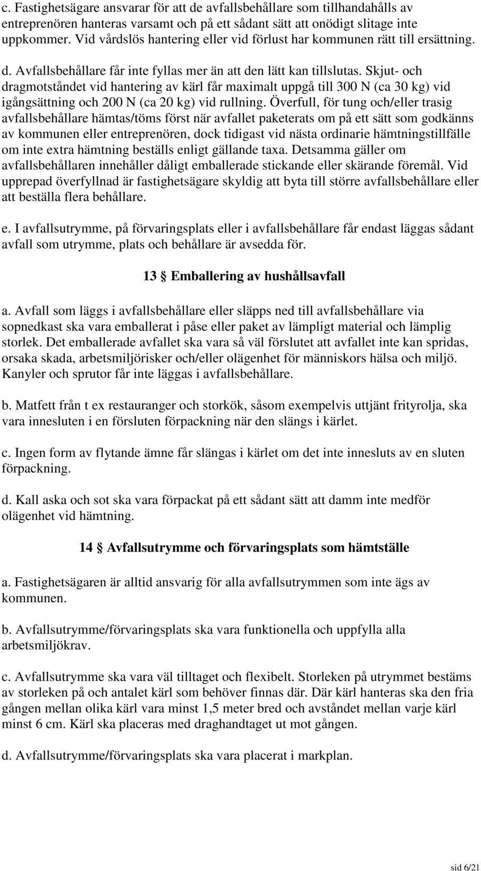 Skjut- och dragmotståndet vid hantering av kärl får maximalt uppgå till 300 N (ca 30 kg) vid igångsättning och 200 N (ca 20 kg) vid rullning.