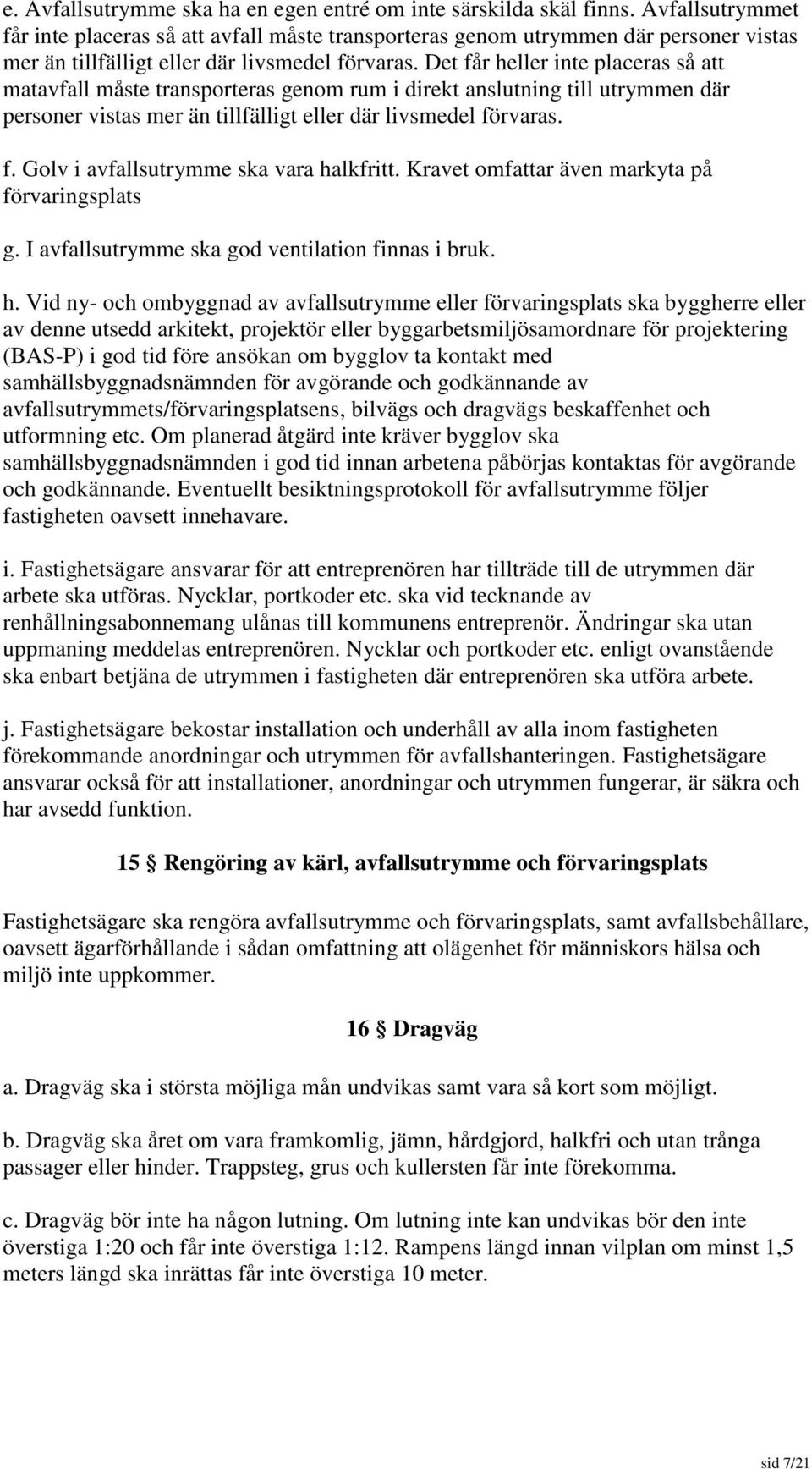 Det får heller inte placeras så att matavfall måste transporteras genom rum i direkt anslutning till utrymmen där personer vistas mer än tillfälligt eller där livsmedel förvaras. f. Golv i avfallsutrymme ska vara halkfritt.