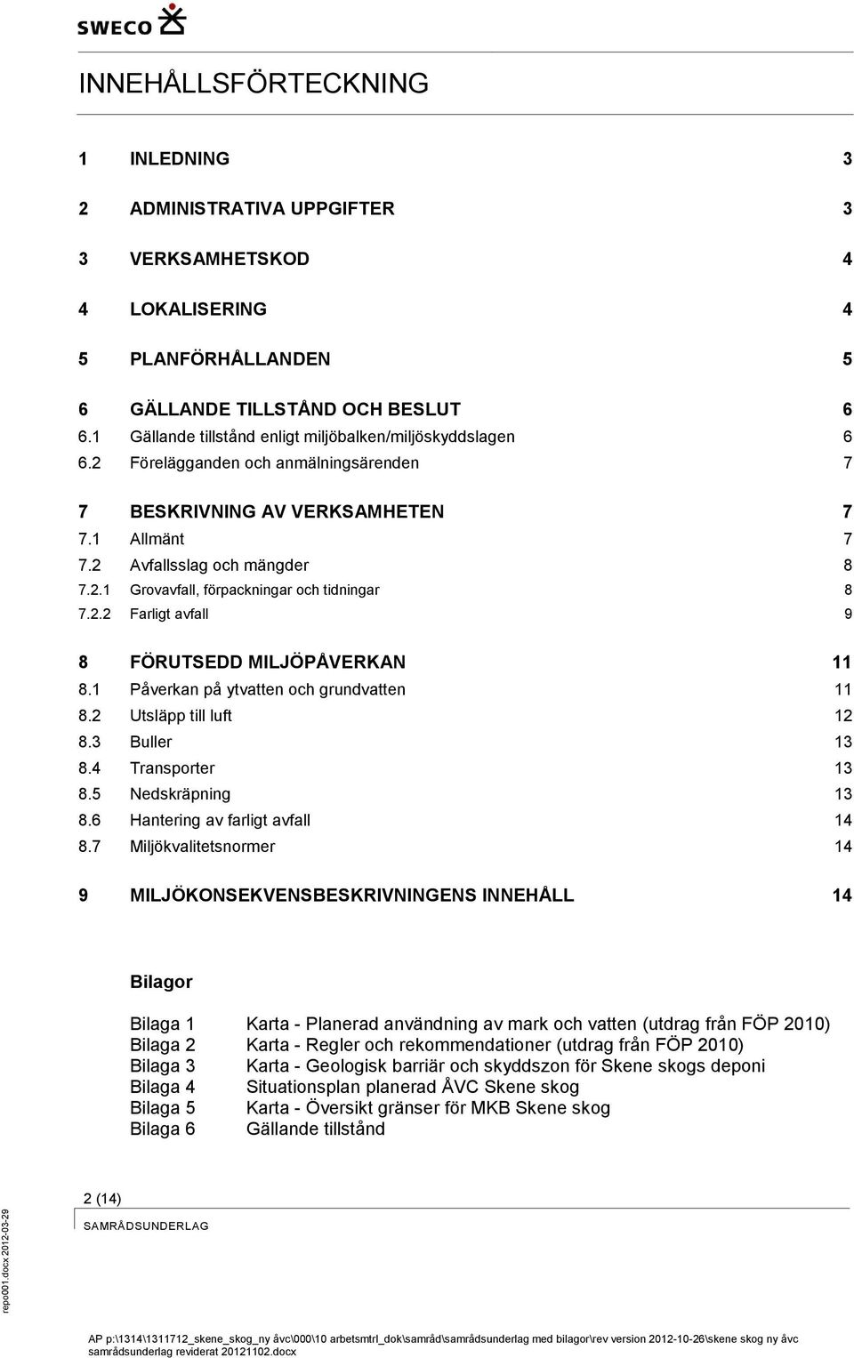 2.2 Farligt avfall 9 8 FÖRUTSEDD MILJÖPÅVERKAN 11 8.1 Påverkan på ytvatten och grundvatten 11 8.2 Utsläpp till luft 12 8.3 Buller 13 8.4 Transporter 13 8.5 Nedskräpning 13 8.