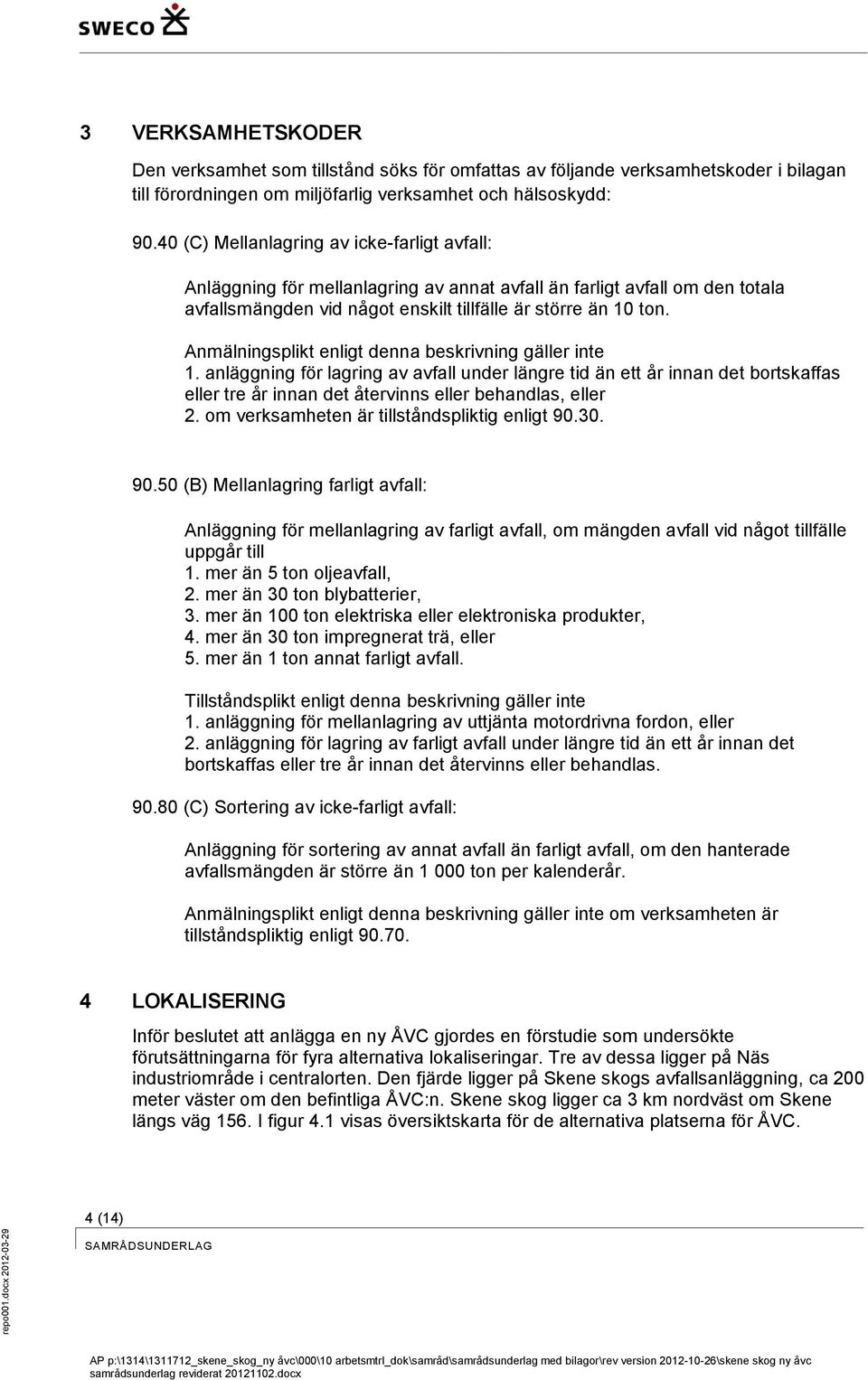 Anmälningsplikt enligt denna beskrivning gäller inte 1. anläggning för lagring av avfall under längre tid än ett år innan det bortskaffas eller tre år innan det återvinns eller behandlas, eller 2.