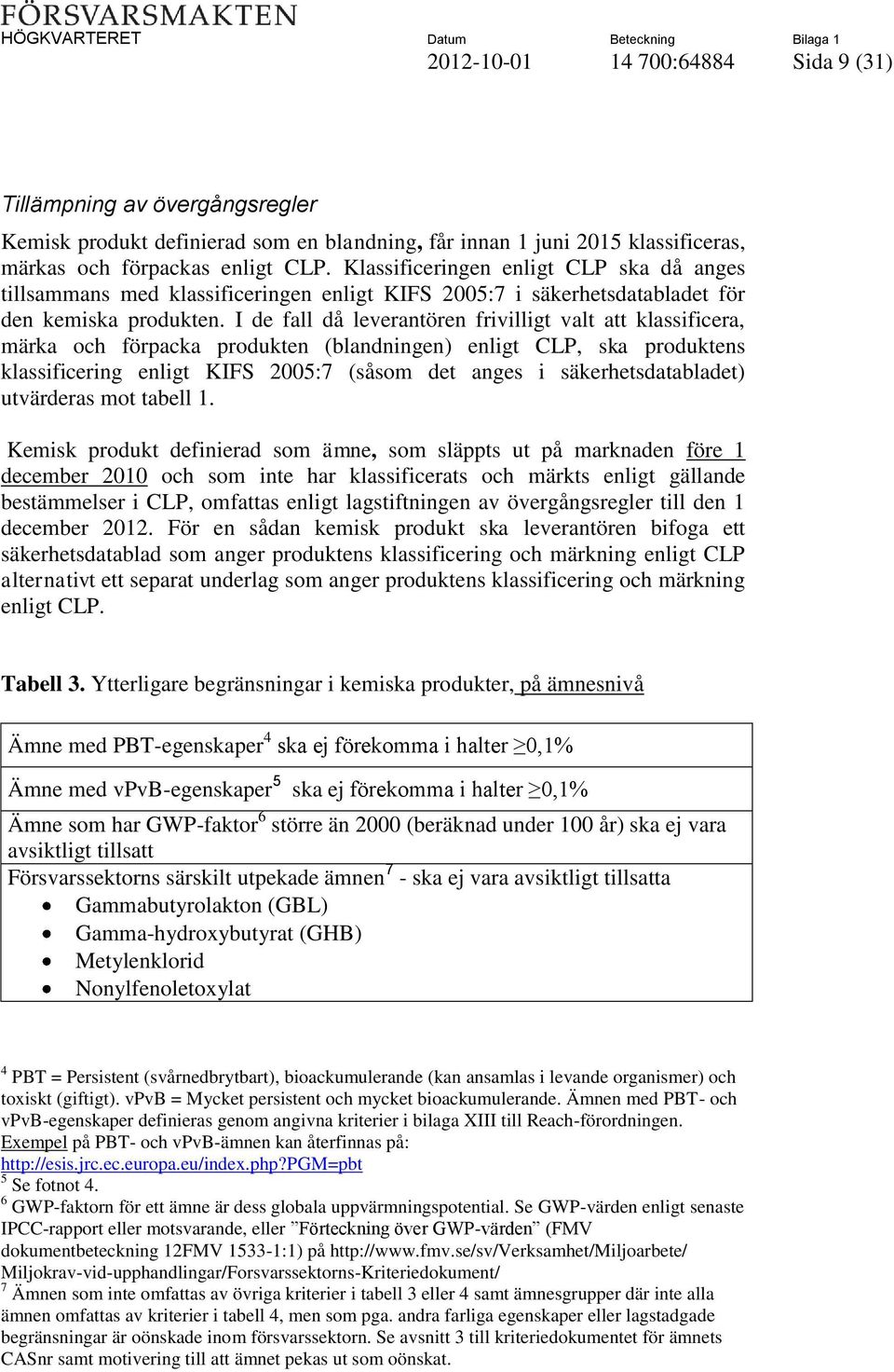 I de fall då leverantören frivilligt valt att klassificera, märka och förpacka produkten (blandningen) enligt CLP, ska produktens klassificering enligt KIFS 2005:7 (såsom det anges i