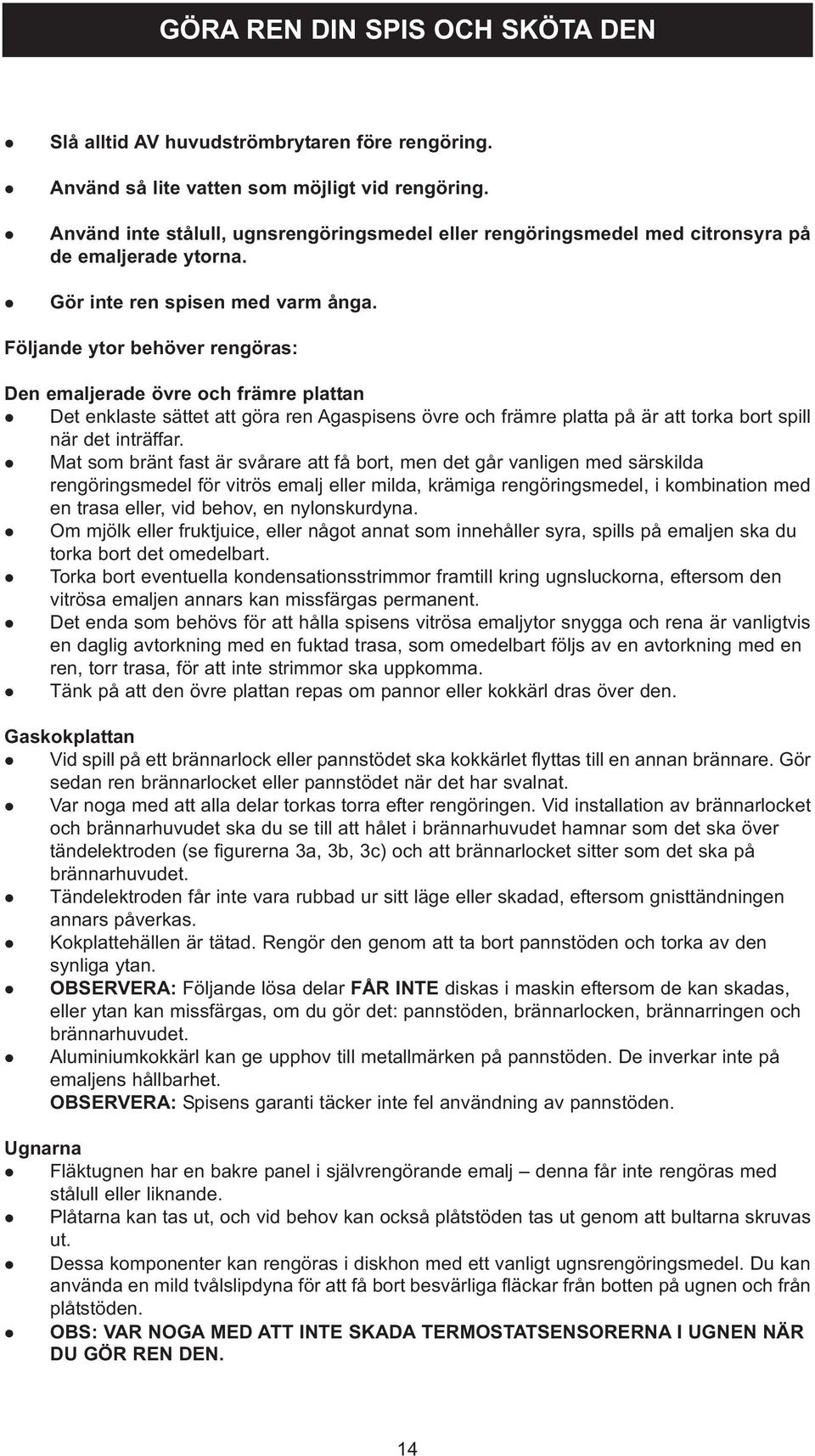 Föjande ytor behöver rengöras: Den emajerade övre och främre pattan Det enkaste sättet att göra ren Agaspisens övre och främre patta på är att torka bort spi när det inträffar.