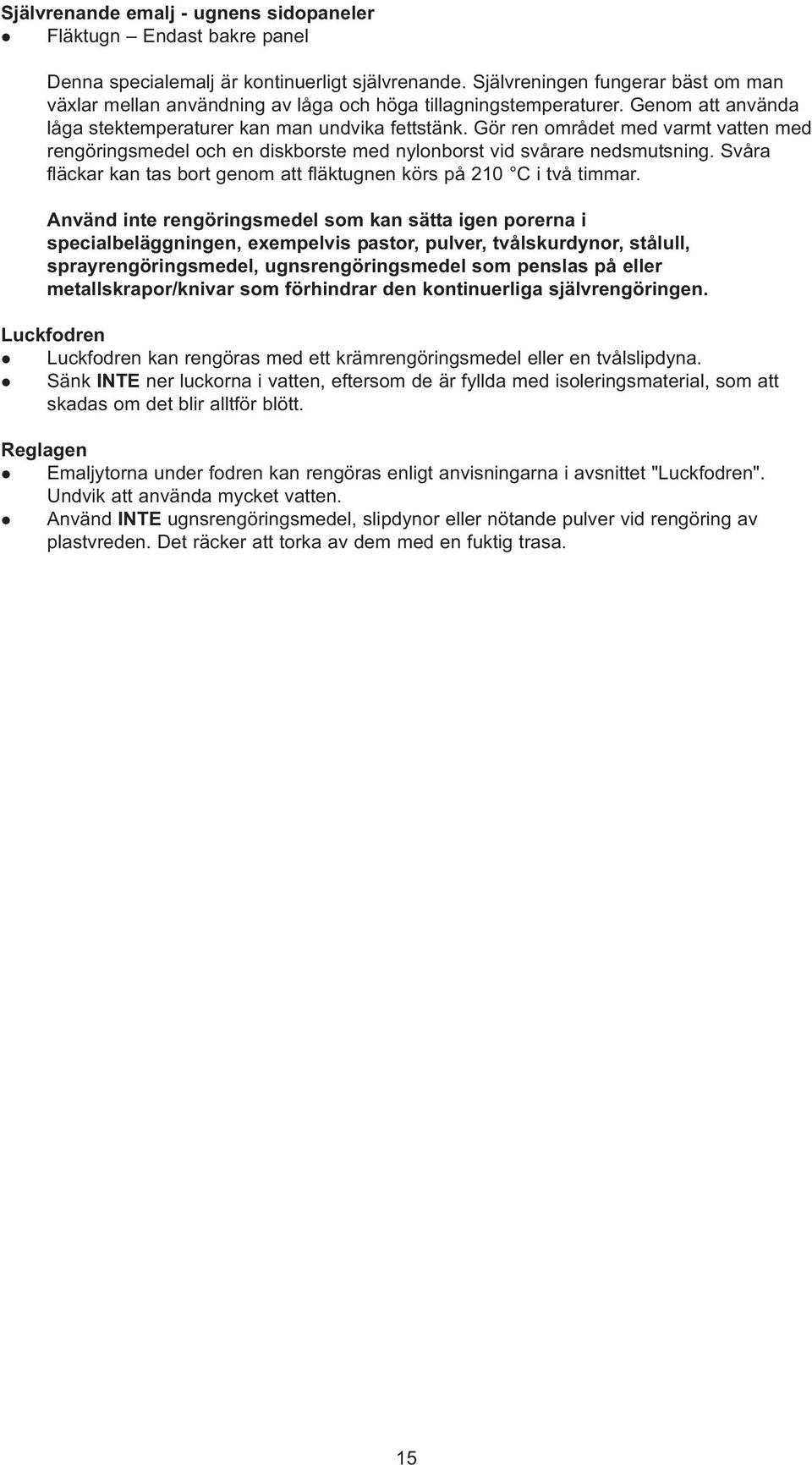 Gör ren området med varmt vatten med rengöringsmede och en diskborste med nyonborst vid svårare nedsmutsning. Svåra fäckar kan tas bort genom att fäktugnen körs på 210 C i två timmar.