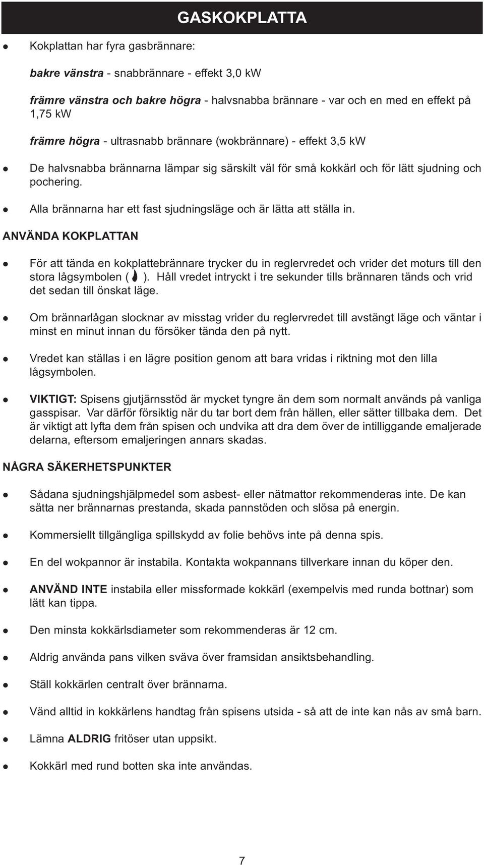 Aa brännarna har ett fast sjudningsäge och är ätta att stäa in. ANVÄNDA KOKPLATTAN För att tända en kokpattebrännare trycker du in regervredet och vrider det moturs ti den stora ågsymboen ( ).