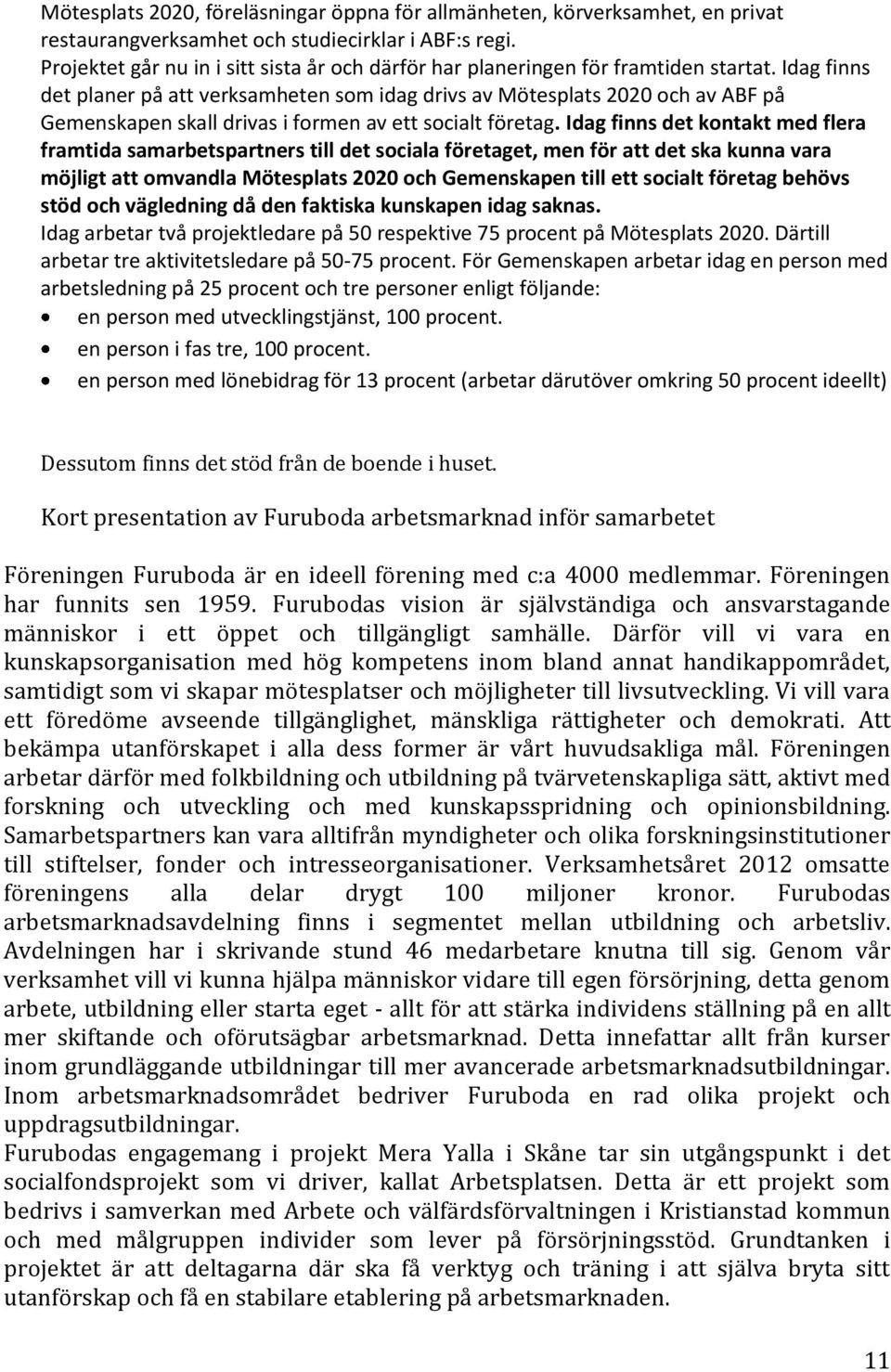 Idag finns det planer på att verksamheten som idag drivs av Mötesplats 2020 och av ABF på Gemenskapen skall drivas i formen av ett socialt företag.