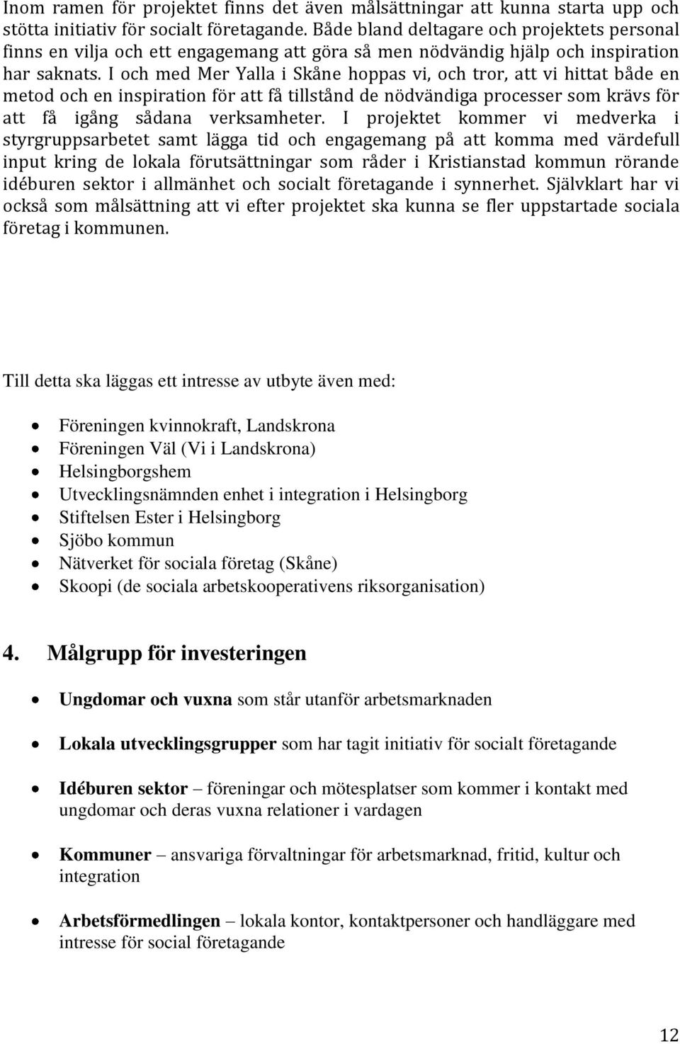 I och med Mer Yalla i Skåne hoppas vi, och tror, att vi hittat både en metod och en inspiration för att få tillstånd de nödvändiga processer som krävs för att få igång sådana verksamheter.