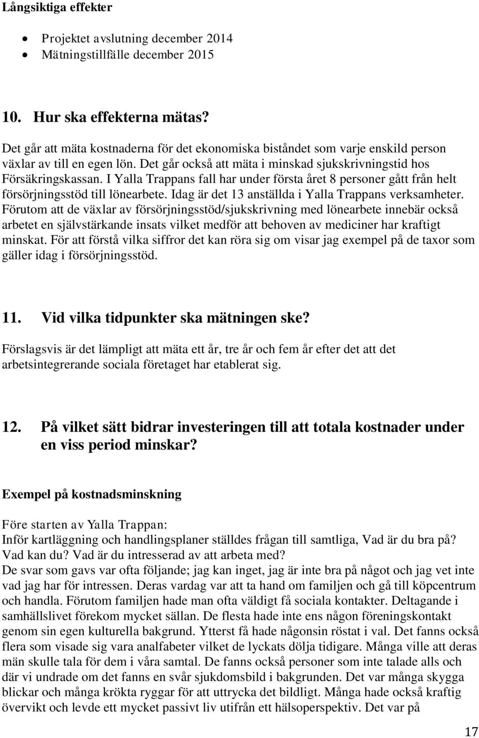 I Yalla Trappans fall har under första året 8 personer gått från helt försörjningsstöd till lönearbete. Idag är det 13 anställda i Yalla Trappans verksamheter.