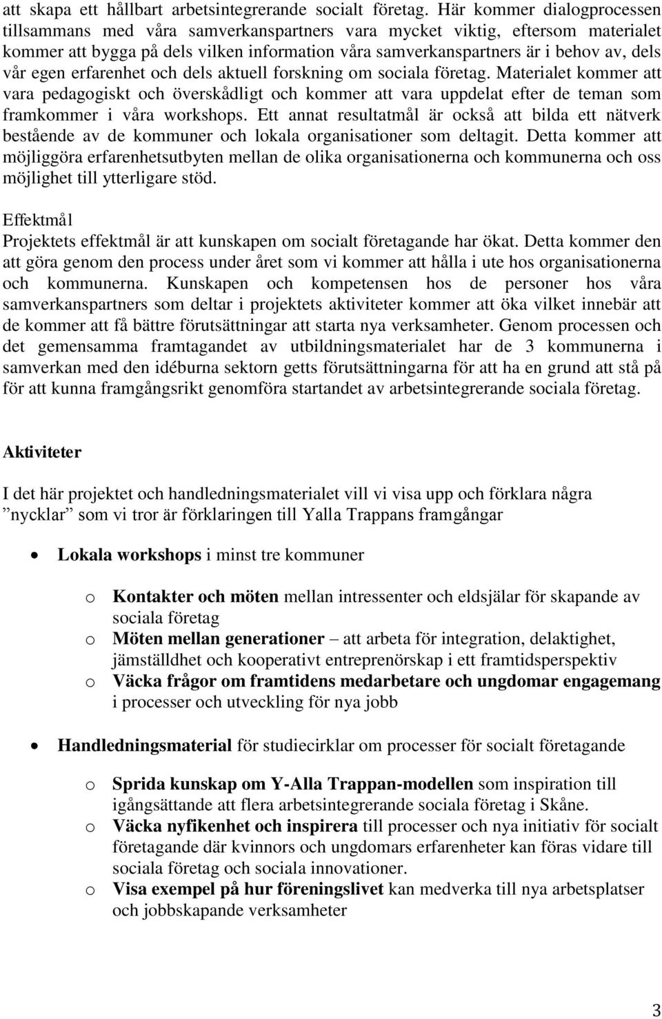 egen erfarenhet och dels aktuell forskning om sociala företag. Materialet kommer att vara pedagogiskt och överskådligt och kommer att vara uppdelat efter de teman som framkommer i våra workshops.