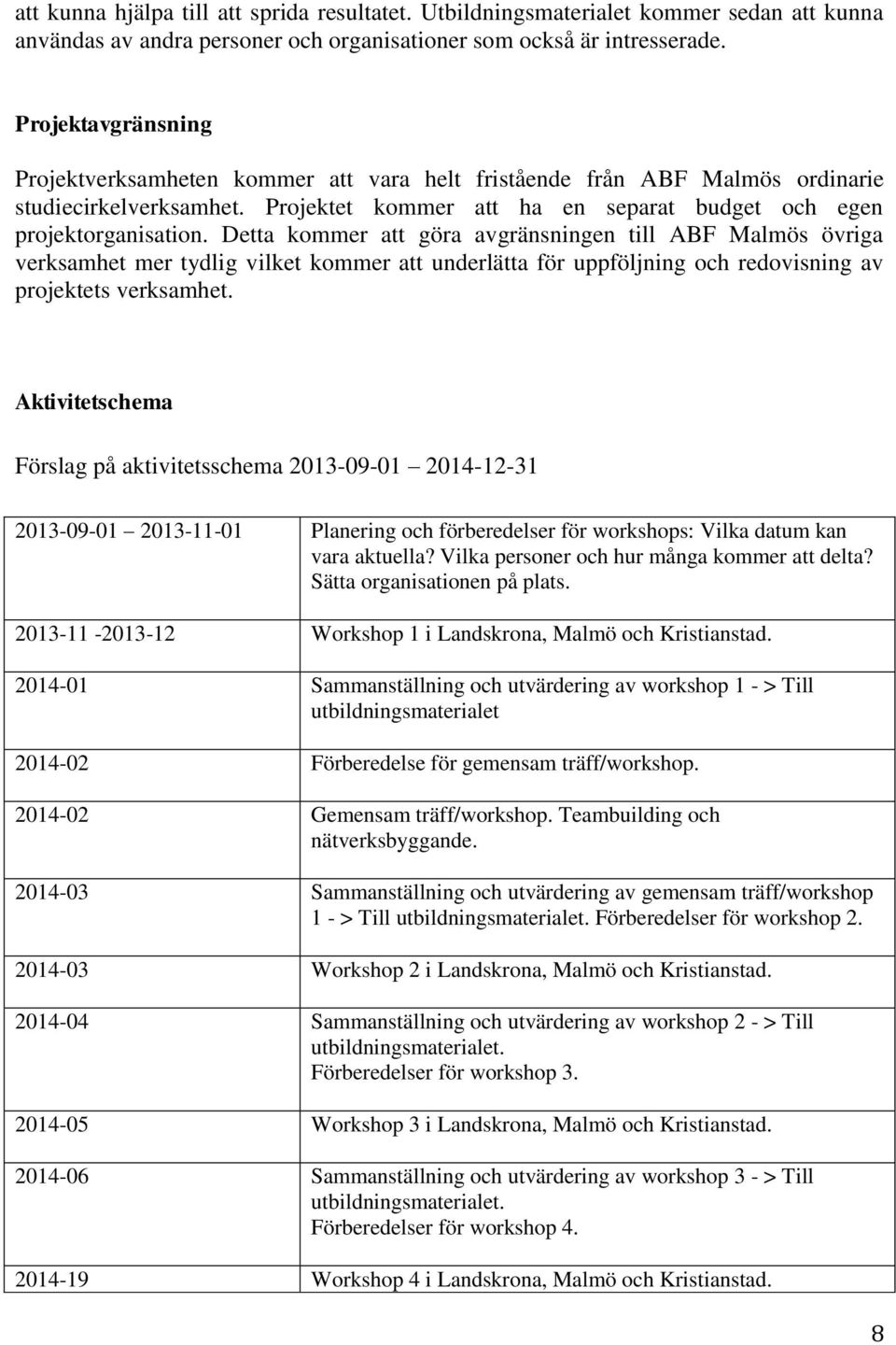 Detta kommer att göra avgränsningen till ABF Malmös övriga verksamhet mer tydlig vilket kommer att underlätta för uppföljning och redovisning av projektets verksamhet.