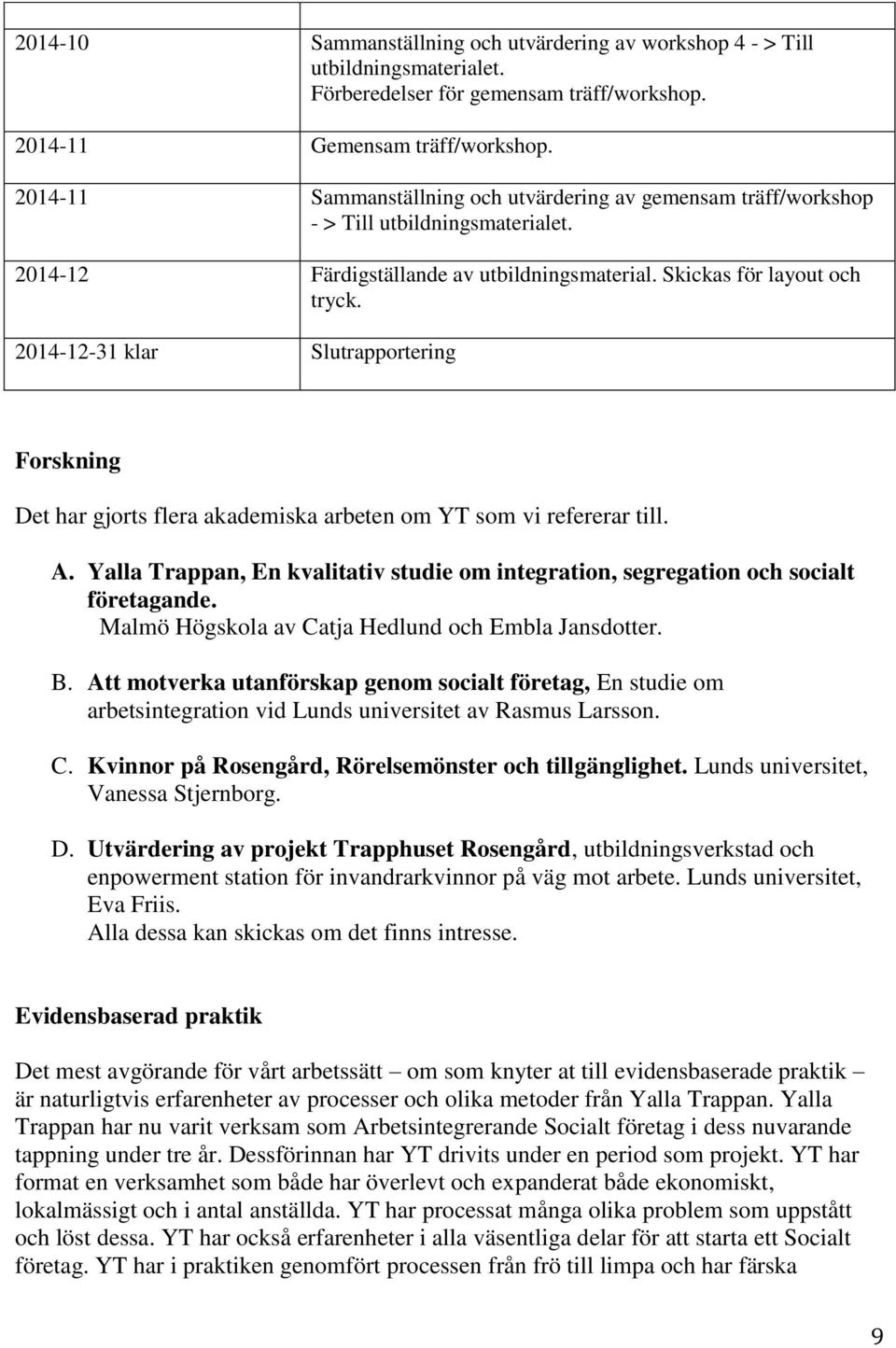 2014-12-31 klar Slutrapportering Forskning Det har gjorts flera akademiska arbeten om YT som vi refererar till. A.