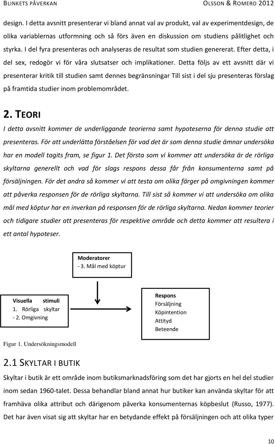 Detta följs av ett avsnitt där vi presenterar kritik till studien samt dennes begränsningar Till sist i del sju presenteras förslag på framtida studier inom problemområdet. 2.