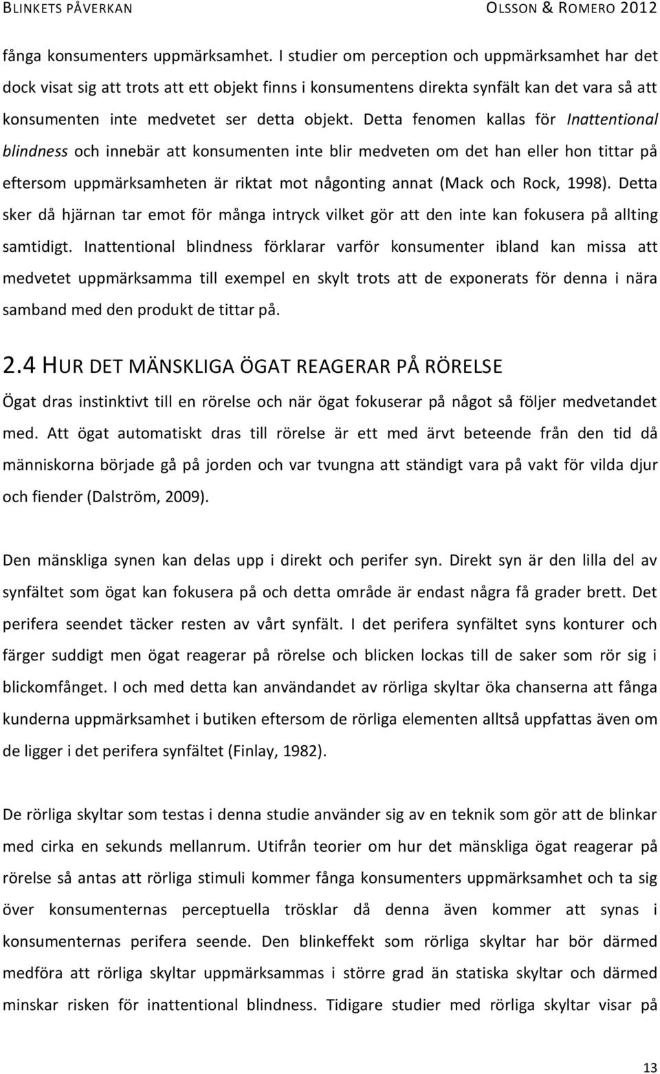 Detta fenomen kallas för Inattentional blindness och innebär att konsumenten inte blir medveten om det han eller hon tittar på eftersom uppmärksamheten är riktat mot någonting annat (Mack och Rock,