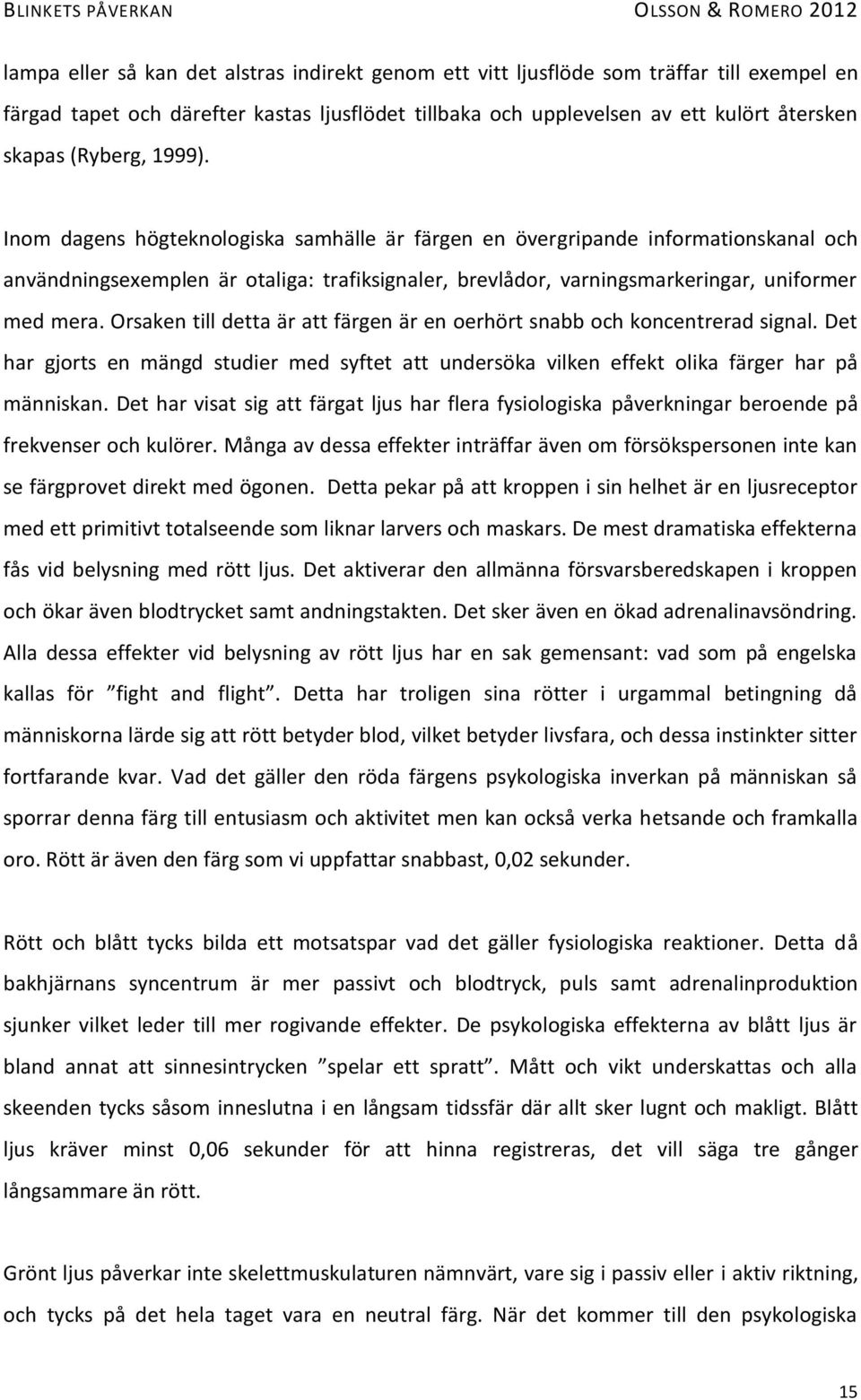 Orsaken till detta är att färgen är en oerhört snabb och koncentrerad signal. Det har gjorts en mängd studier med syftet att undersöka vilken effekt olika färger har på människan.