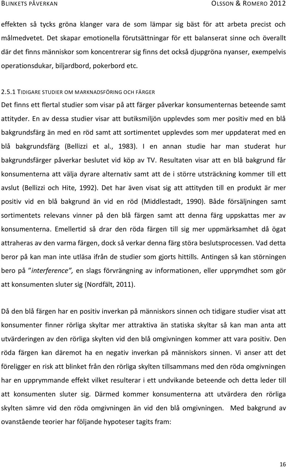 pokerbord etc. 2.5.1 TIDIGARE STUDIER OM MARKNADSFÖRING OCH FÄRGER Det finns ett flertal studier som visar på att färger påverkar konsumenternas beteende samt attityder.