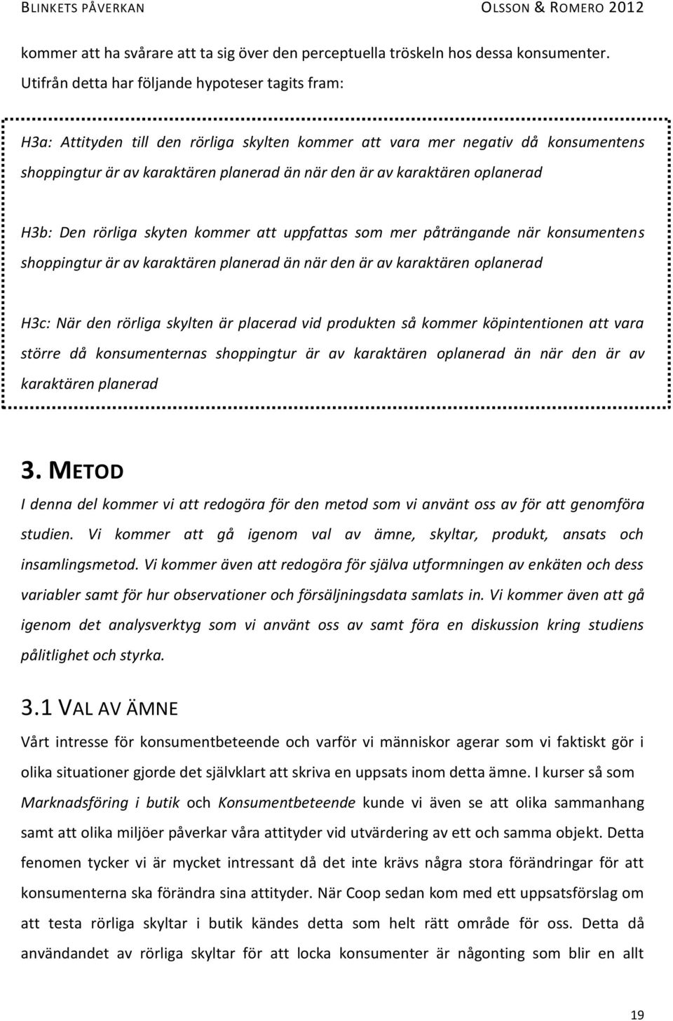 oplanerad H3b: Den rörliga skyten kommer att uppfattas som mer påträngande när konsumentens shoppingtur är av karaktären planerad än när den är av karaktären oplanerad H3c: När den rörliga skylten är