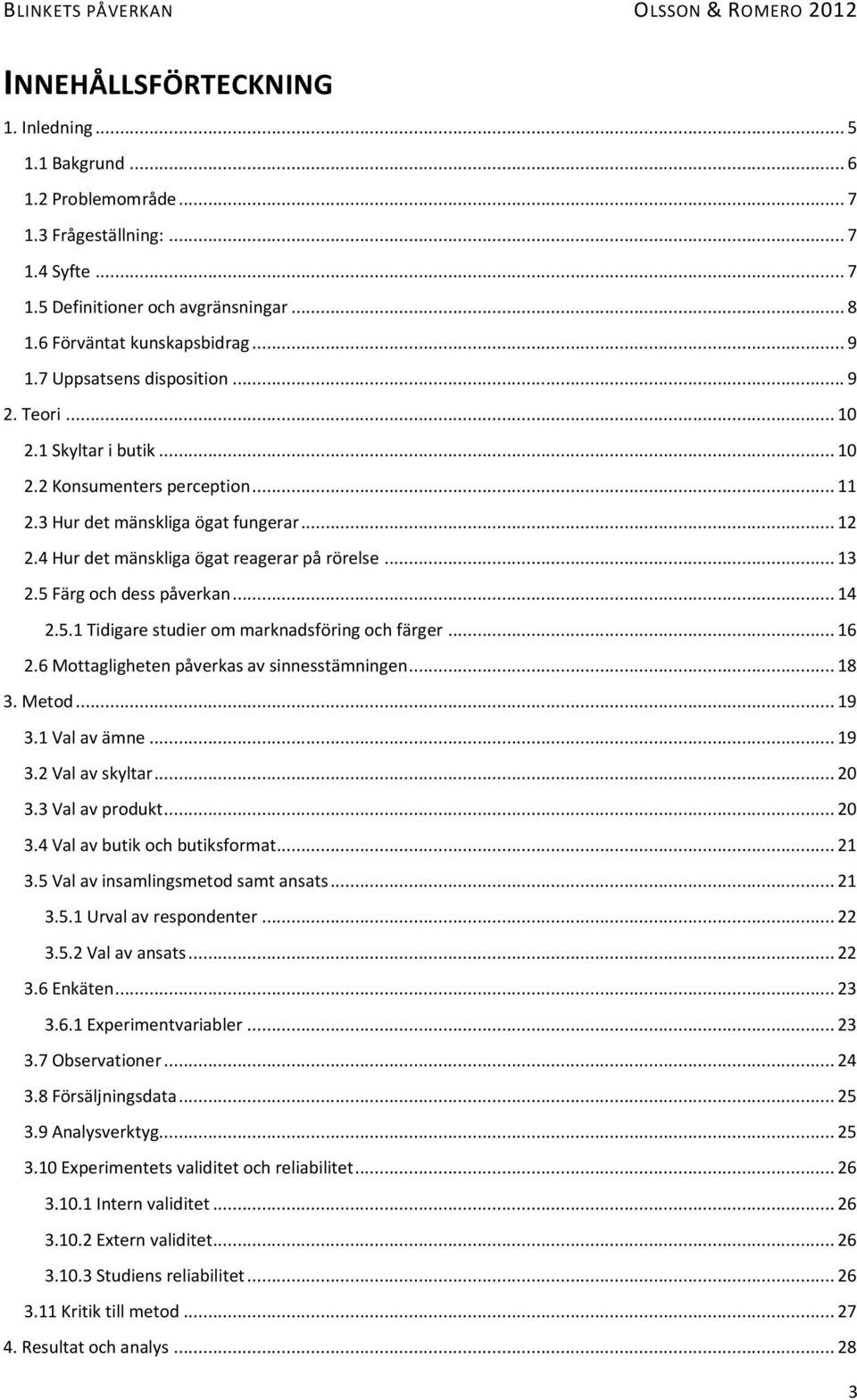 5 Färg och dess påverkan... 14 2.5.1 Tidigare studier om marknadsföring och färger... 16 2.6 Mottagligheten påverkas av sinnesstämningen... 18 3. Metod... 19 3.1 Val av ämne... 19 3.2 Val av skyltar.