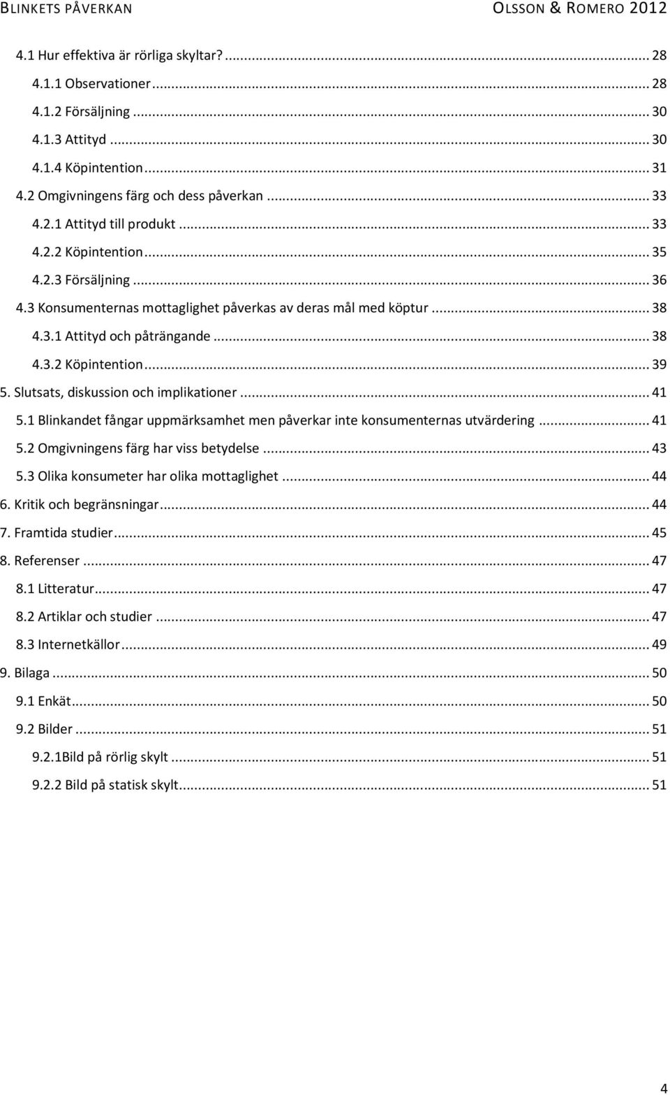 Slutsats, diskussion och implikationer... 41 5.1 Blinkandet fångar uppmärksamhet men påverkar inte konsumenternas utvärdering... 41 5.2 Omgivningens färg har viss betydelse... 43 5.