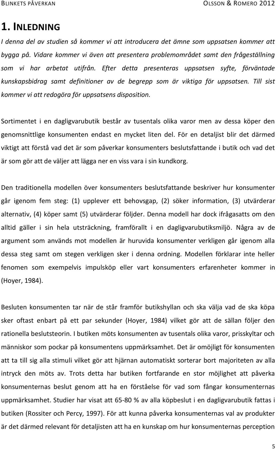 Efter detta presenteras uppsatsen syfte, förväntade kunskapsbidrag samt definitioner av de begrepp som är viktiga för uppsatsen. Till sist kommer vi att redogöra för uppsatsens disposition.