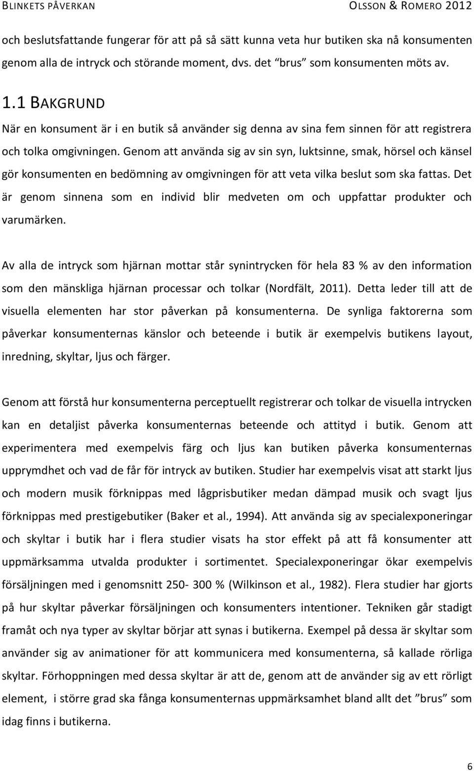 Genom att använda sig av sin syn, luktsinne, smak, hörsel och känsel gör konsumenten en bedömning av omgivningen för att veta vilka beslut som ska fattas.