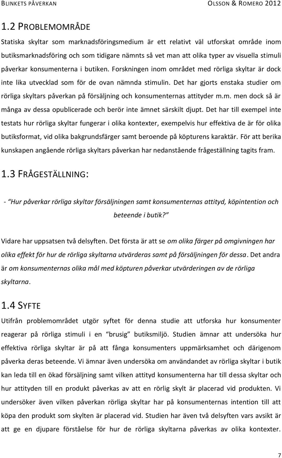 Det har gjorts enstaka studier om rörliga skyltars påverkan på försäljning och konsumenternas attityder m.m. men dock så är många av dessa opublicerade och berör inte ämnet särskilt djupt.