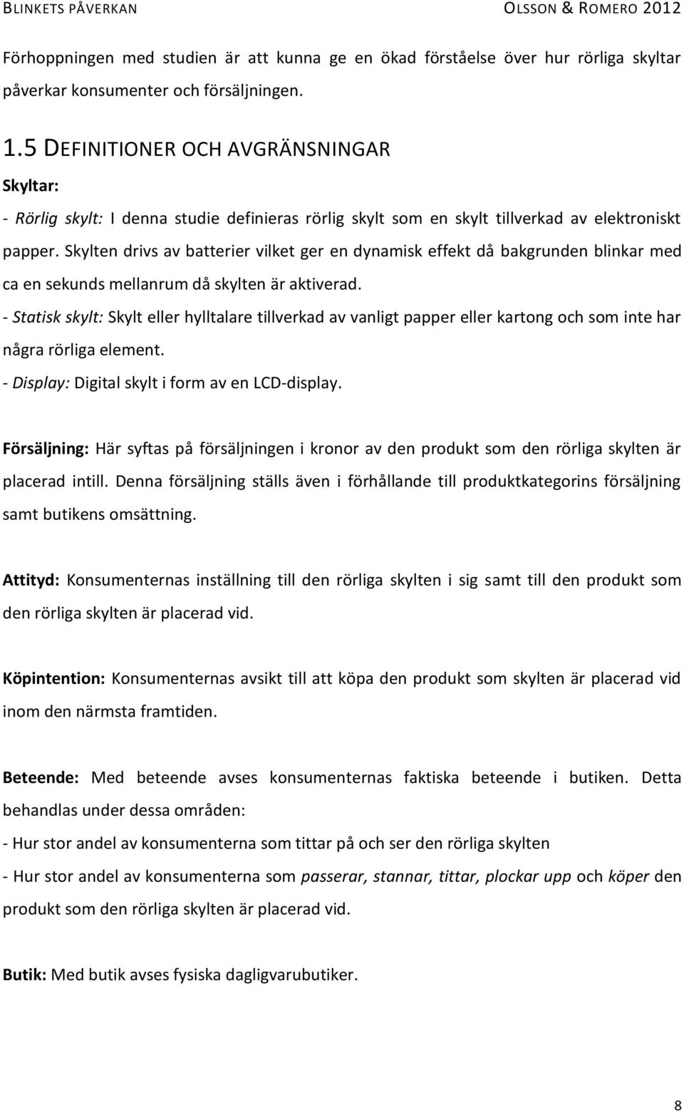 Skylten drivs av batterier vilket ger en dynamisk effekt då bakgrunden blinkar med ca en sekunds mellanrum då skylten är aktiverad.