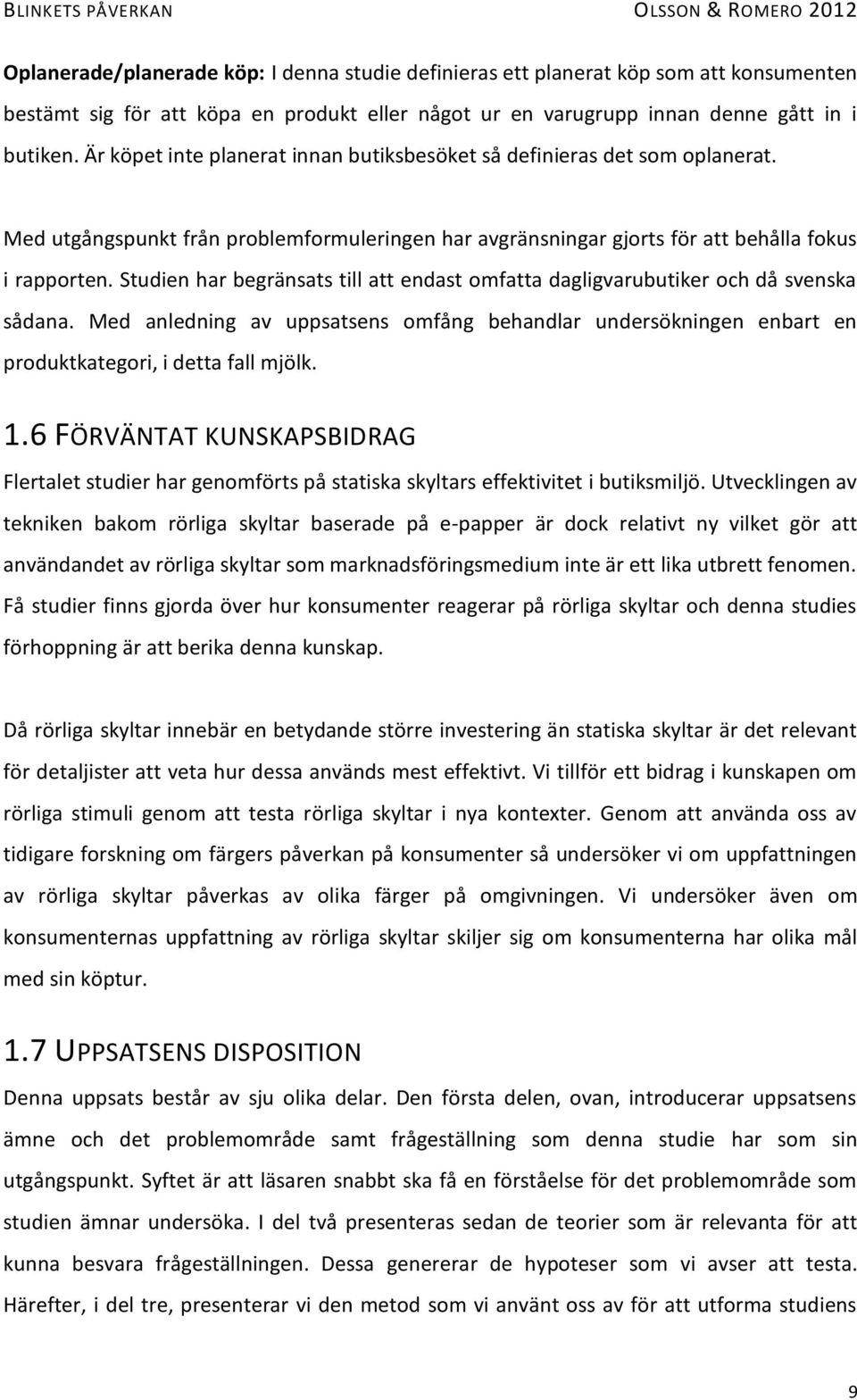 Studien har begränsats till att endast omfatta dagligvarubutiker och då svenska sådana. Med anledning av uppsatsens omfång behandlar undersökningen enbart en produktkategori, i detta fall mjölk. 1.