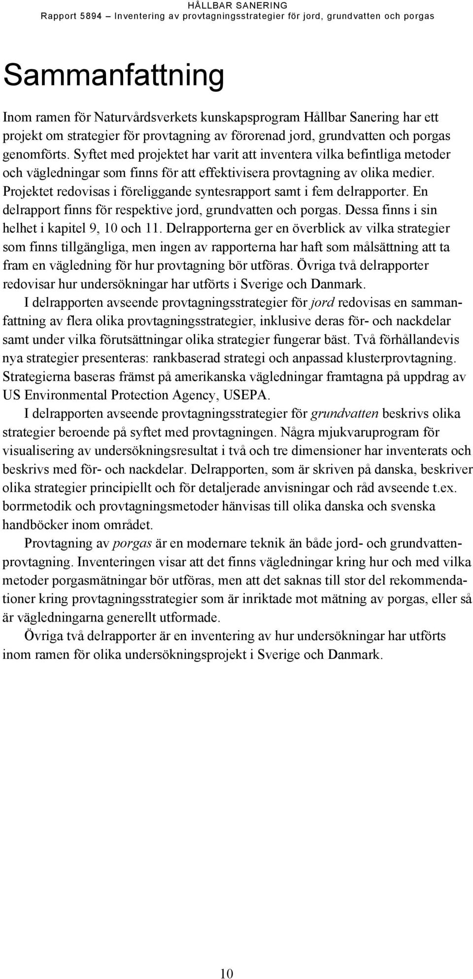 Projektet redovisas i föreliggande syntesrapport samt i fem delrapporter. En delrapport finns för respektive jord, grundvatten och porgas. Dessa finns i sin helhet i kapitel 9, 10 och 11.