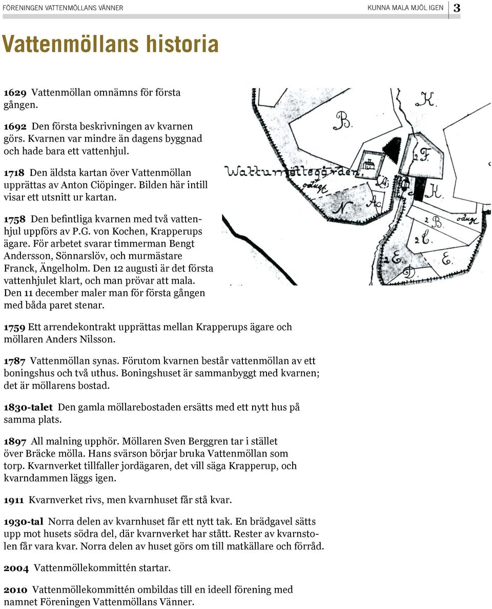 1758 Den befintliga kvarnen med två vattenhjul uppförs av P.G. von Kochen, Krapperups ägare. För arbetet svarar timmerman Bengt Andersson, Sönnarslöv, och murmästare Franck, Ängelholm.