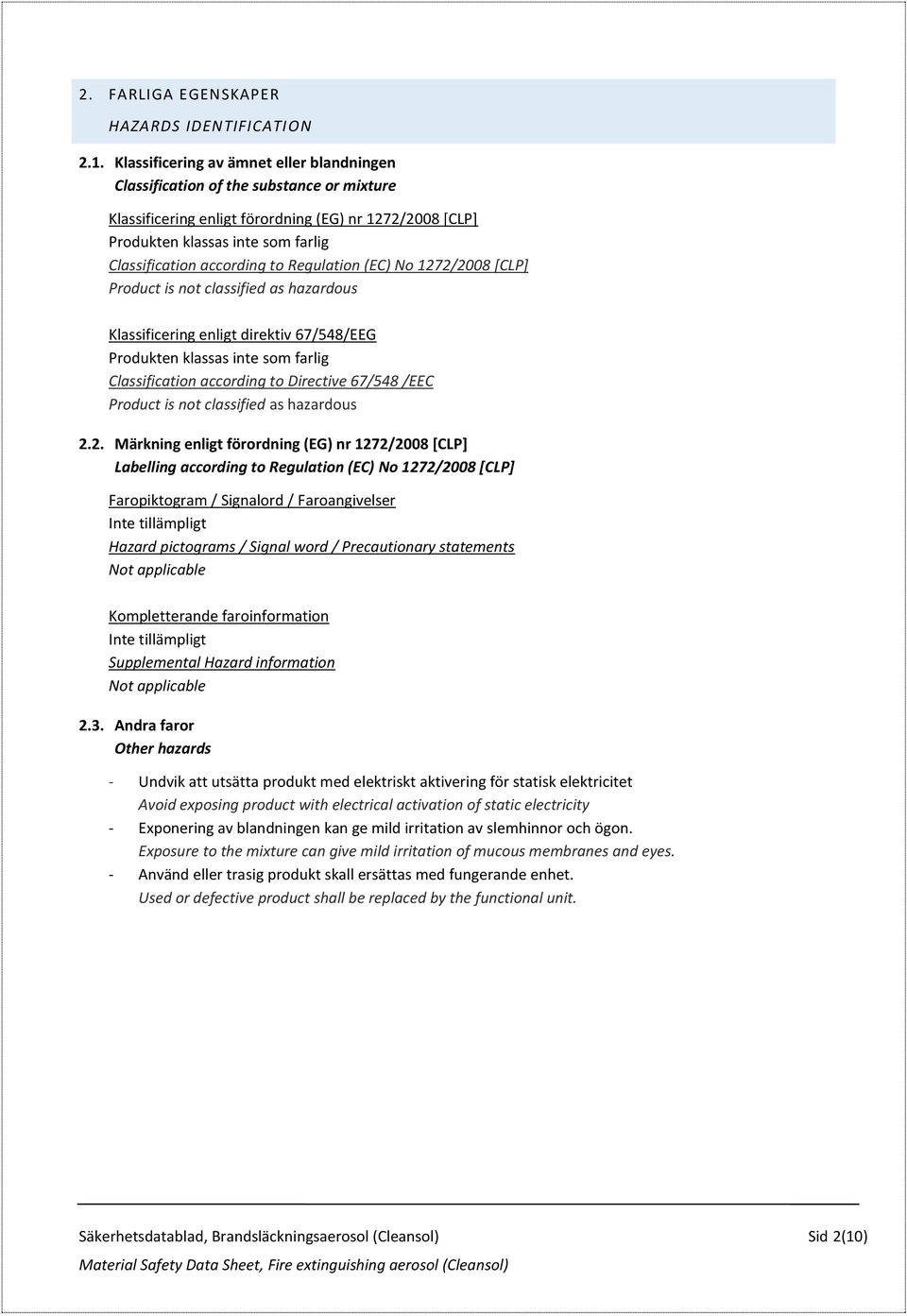 according to Regulation (EC) No 1272/2008 [CLP] Product is not classified as hazardous Klassificering enligt direktiv 67/548/EEG Produkten klassas inte som farlig Classification according to