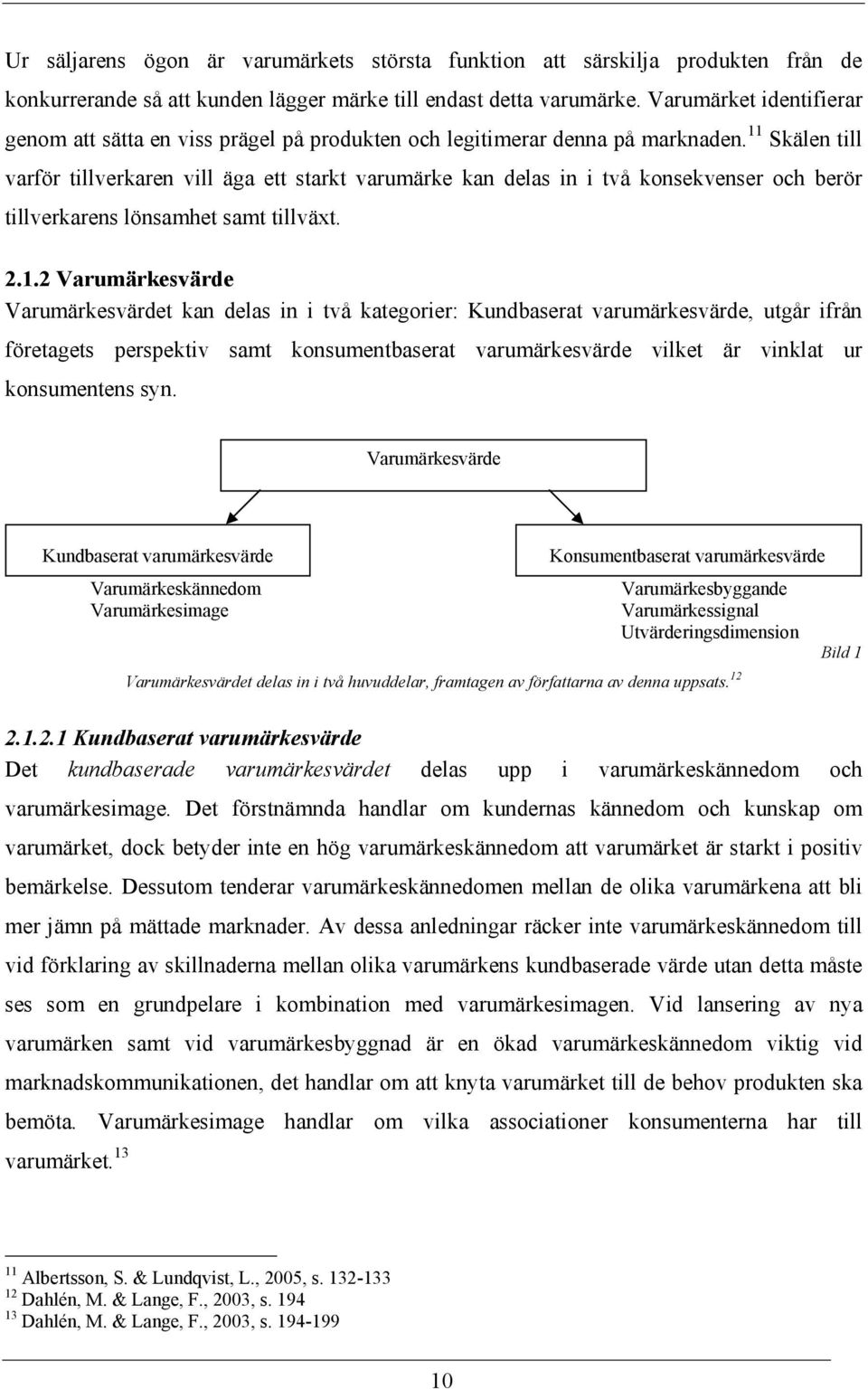 11 Skälen till varför tillverkaren vill äga ett starkt varumärke kan delas in i två konsekvenser och berör tillverkarens lönsamhet samt tillväxt. 2.1.2 Varumärkesvärde Varumärkesvärdet kan delas in i