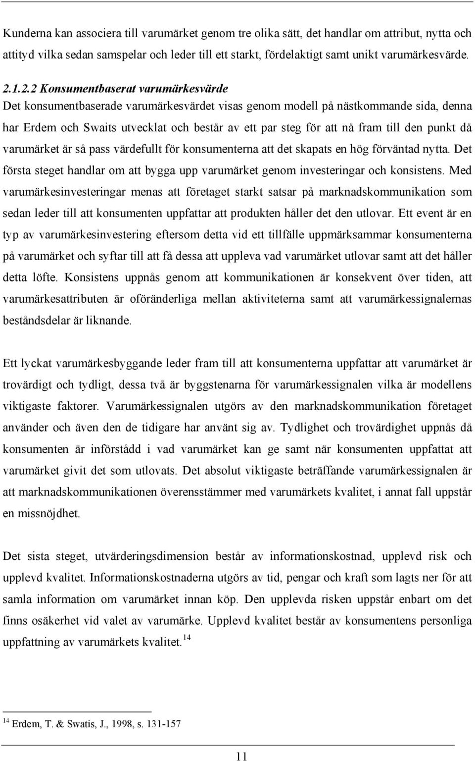 till den punkt då varumärket är så pass värdefullt för konsumenterna att det skapats en hög förväntad nytta. Det första steget handlar om att bygga upp varumärket genom investeringar och konsistens.