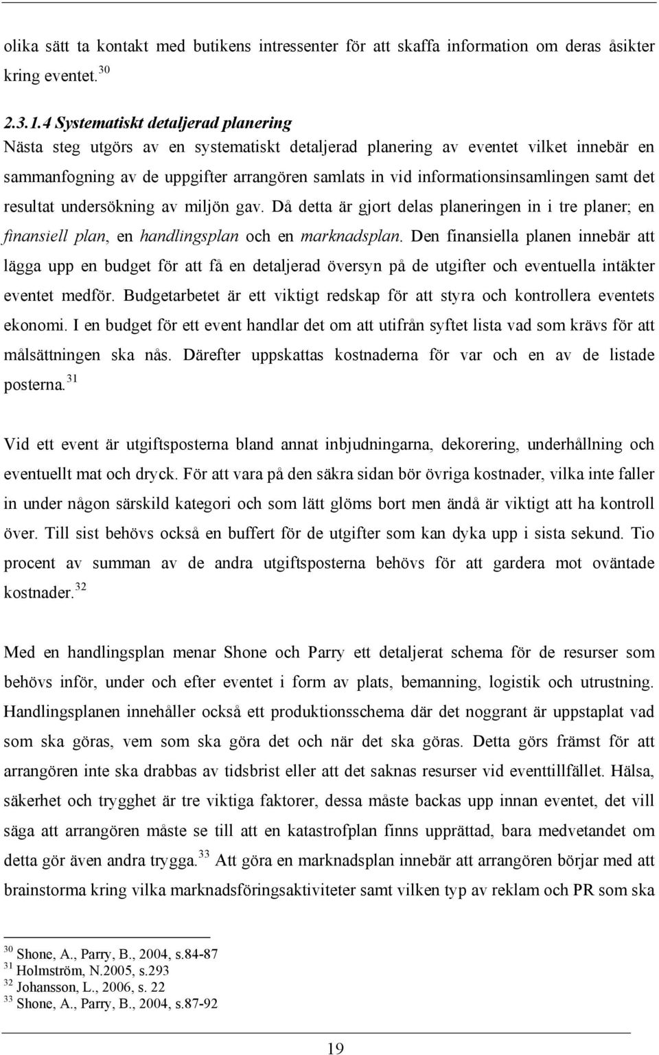 informationsinsamlingen samt det resultat undersökning av miljön gav. Då detta är gjort delas planeringen in i tre planer; en finansiell plan, en handlingsplan och en marknadsplan.