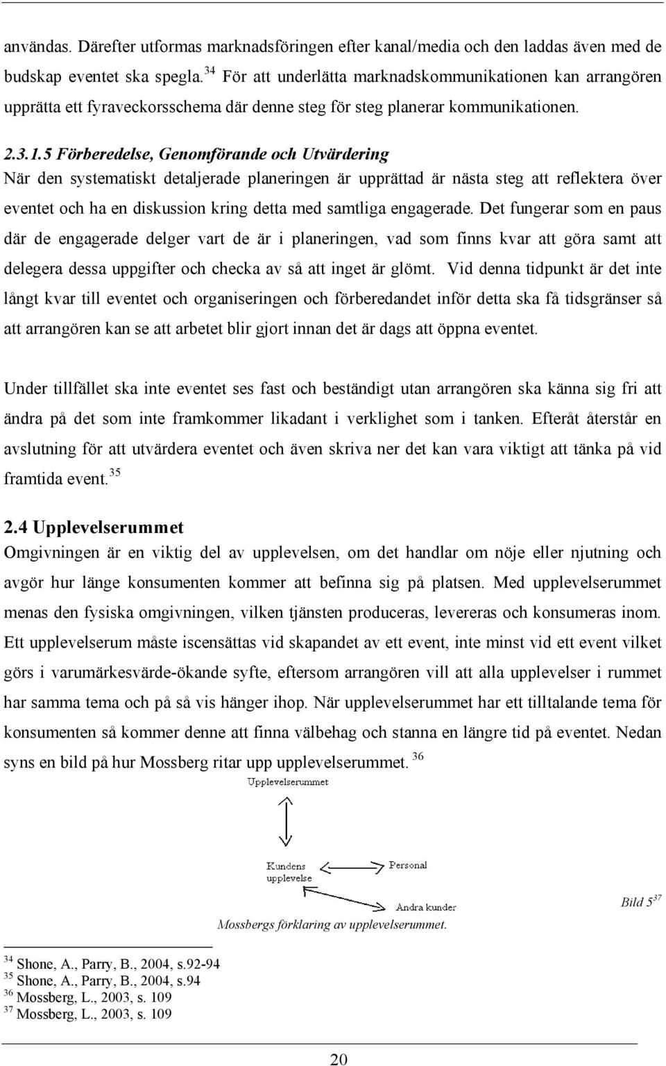 5 Förberedelse, Genomförande och Utvärdering När den systematiskt detaljerade planeringen är upprättad är nästa steg att reflektera över eventet och ha en diskussion kring detta med samtliga