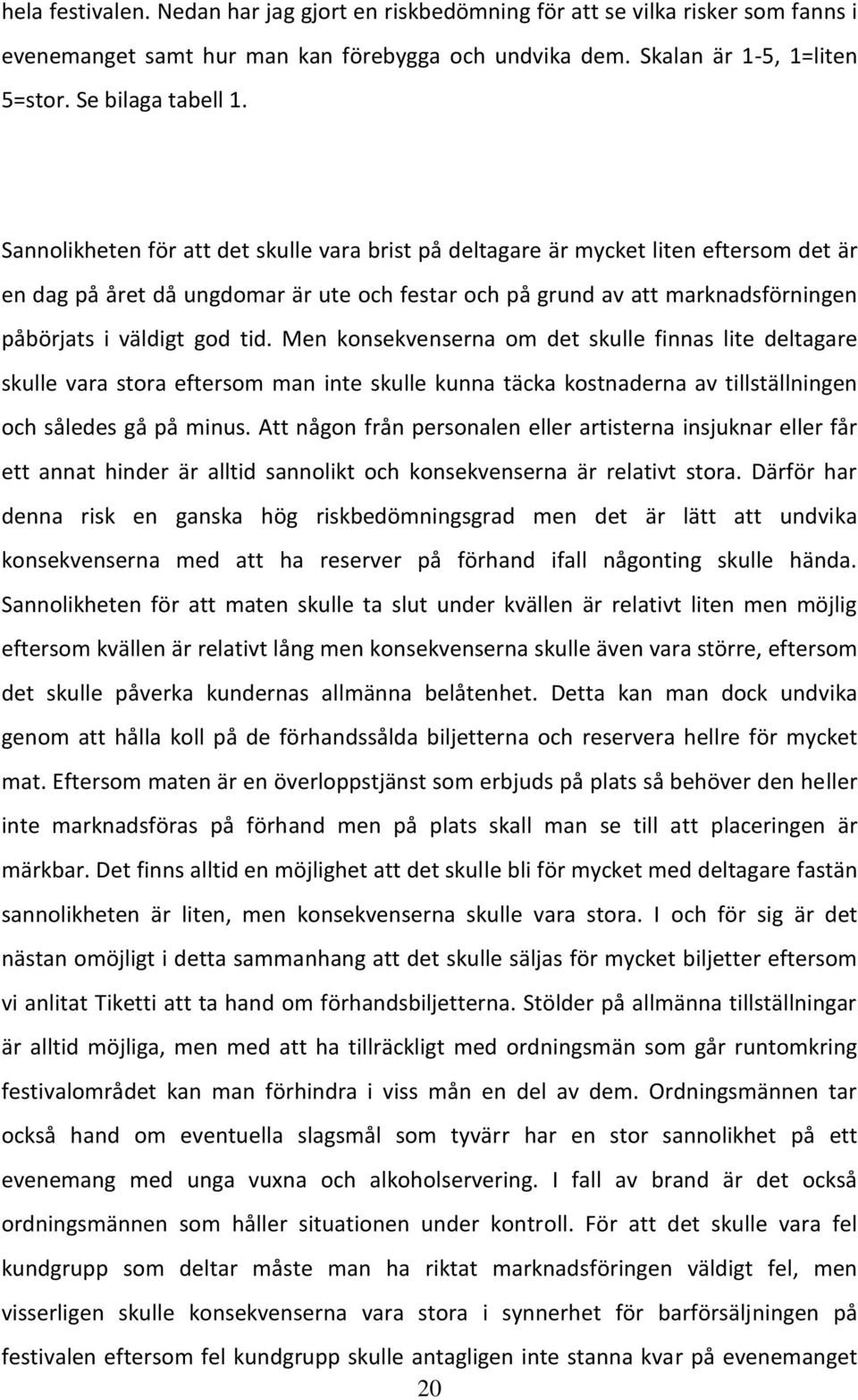 Men konsekvenserna om det skulle finnas lite deltagare skulle vara stora eftersom man inte skulle kunna täcka kostnaderna av tillställningen och således gå på minus.