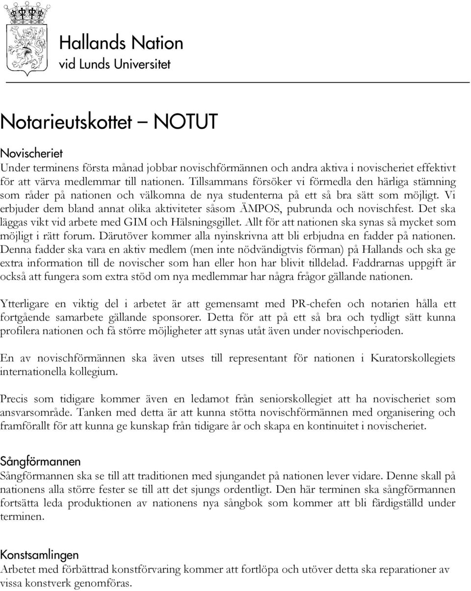 Vi erbjuder dem bland annat olika aktiviteter såsom ÄMPOS, pubrunda och novischfest. Det ska läggas vikt vid arbete med GIM och Hälsningsgillet.