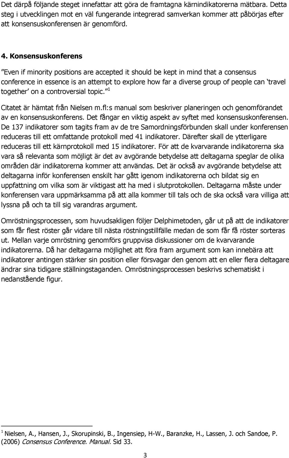 Konsensuskonferens Even if minority positions are accepted it should be kept in mind that a consensus conference in essence is an attempt to explore how far a diverse group of people can travel