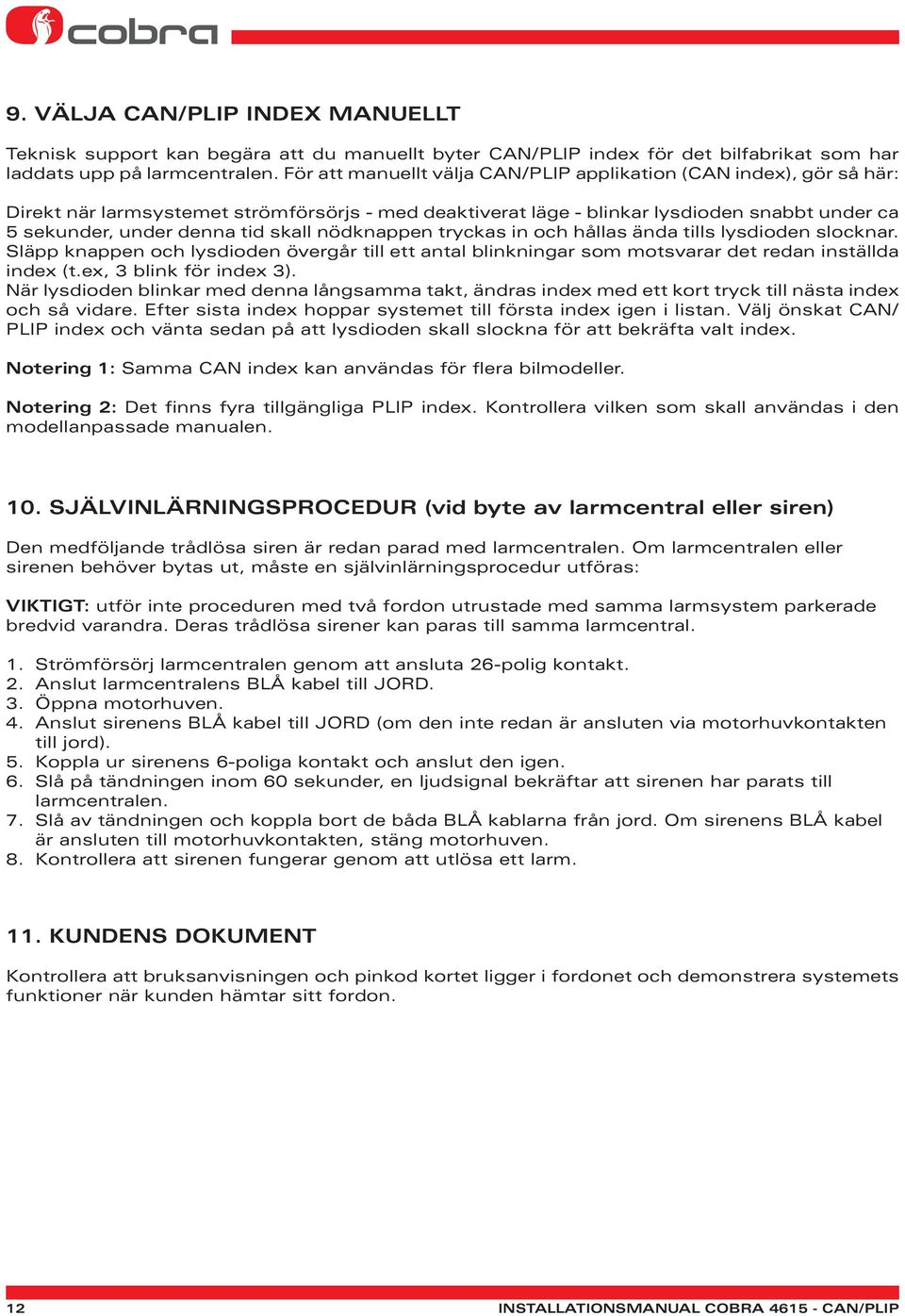 nödknappen tryckas in och hållas ända tills lysdioden slocknar. Släpp knappen och lysdioden övergår till ett antal blinkningar som motsvarar det redan inställda index (t.ex, 3 blink för index 3).