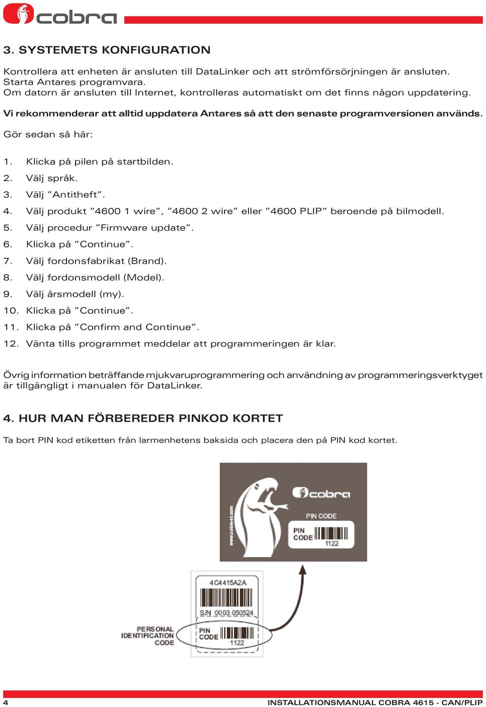 Gör sedan så här: 1. Klicka på pilen på startbilden. 2. Välj språk. 3. Välj Antitheft. 4. Välj produkt 4600 1 wire, 4600 2 wire eller 4600 PLIP beroende på bilmodell. 5. Välj procedur Firmware update.