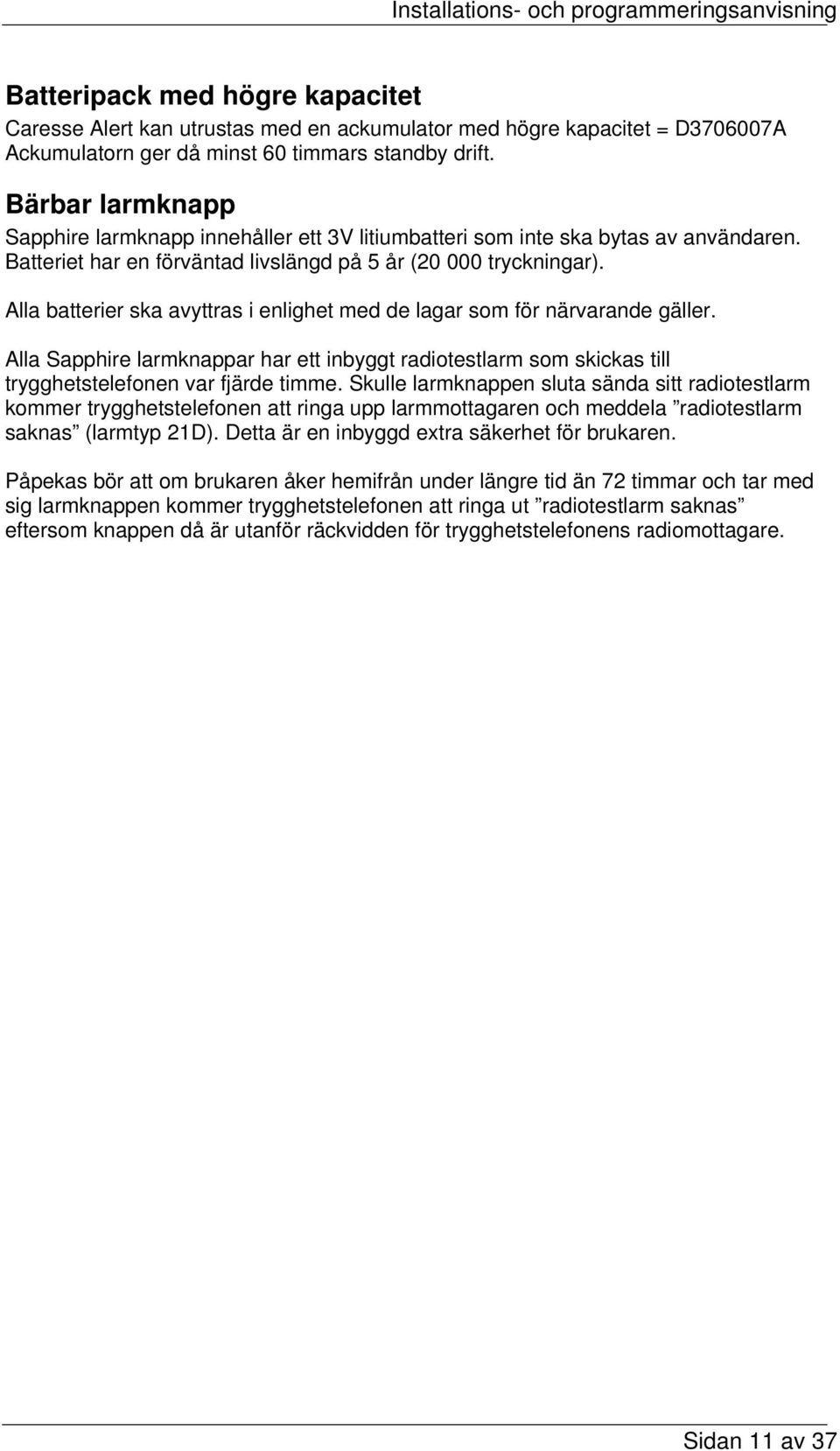 Alla batterier ska avyttras i enlighet med de lagar som för närvarande gäller. Alla Sapphire larmknappar har ett inbyggt radiotestlarm som skickas till trygghetstelefonen var fjärde timme.