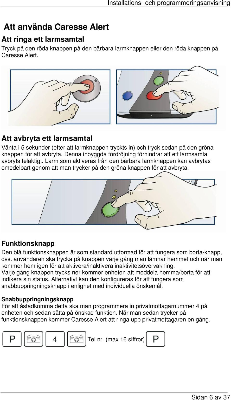 Denna inbyggda fördröjning förhindrar att ett larmsamtal avbryts felaktigt.