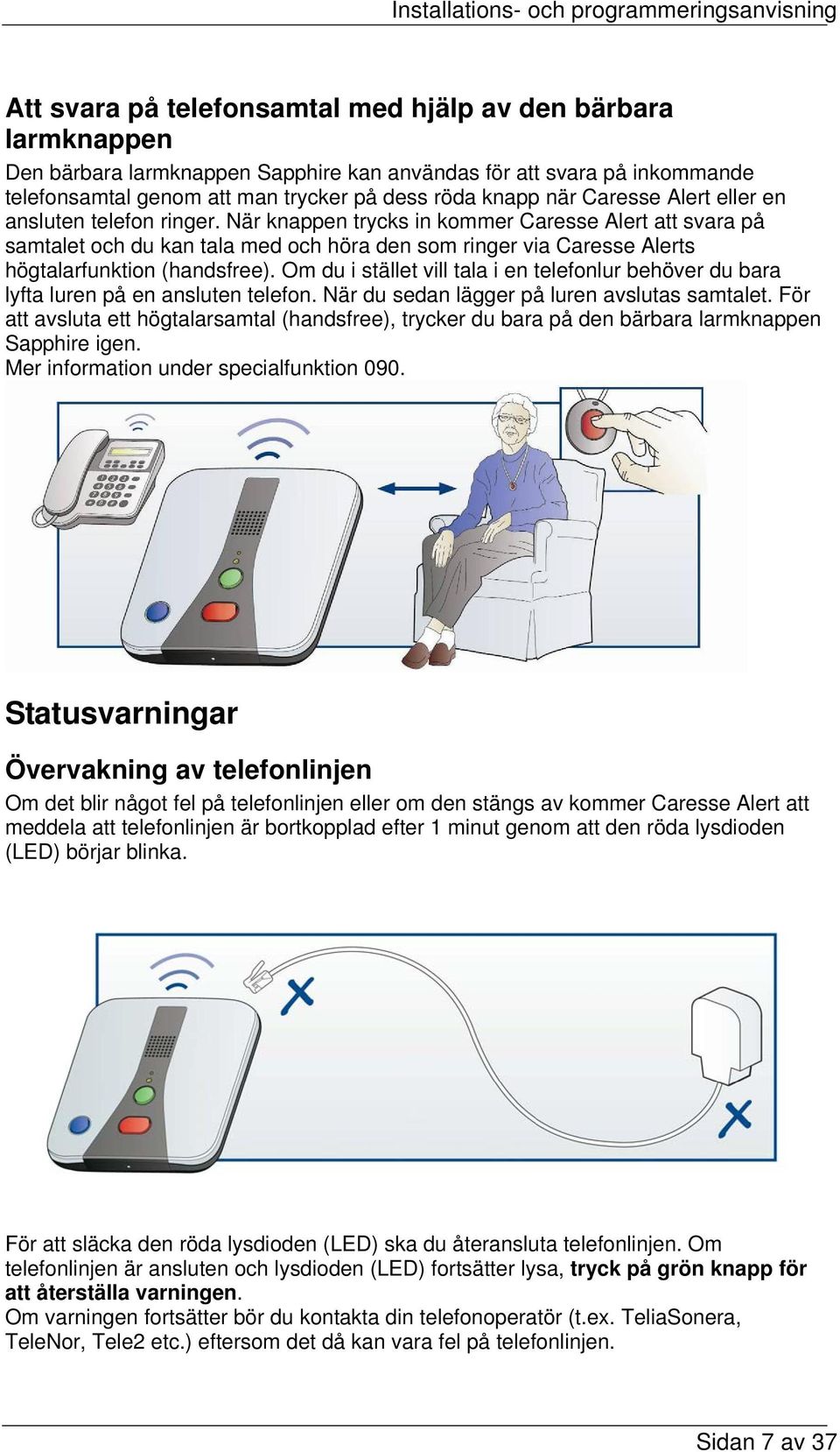 När knappen trycks in kommer Caresse Alert att svara på samtalet och du kan tala med och höra den som ringer via Caresse Alerts högtalarfunktion (handsfree).