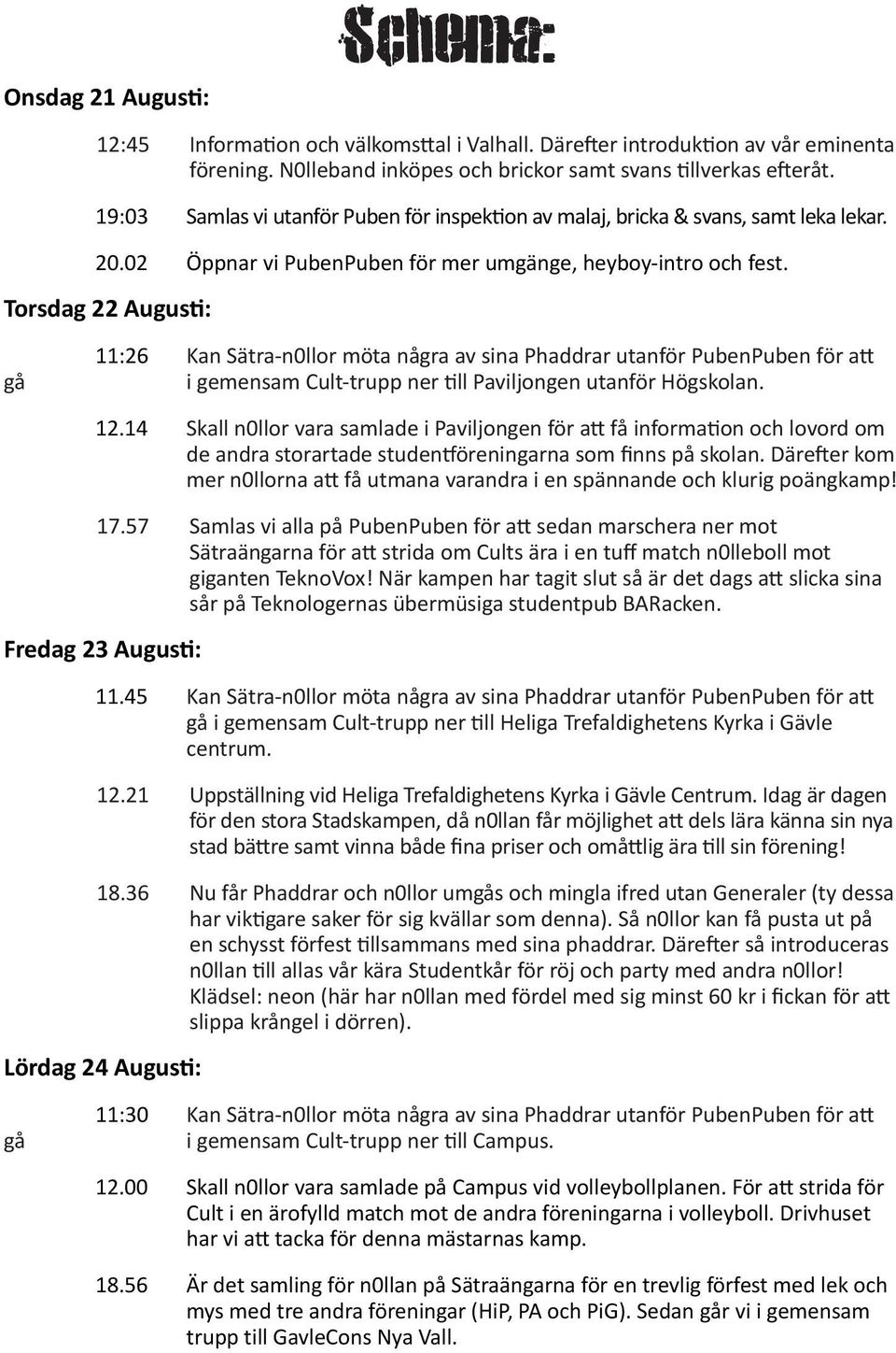 Torsdag 22 Augusti: gå 11:26 Kan Sätra-n0llor möta några av sina Phaddrar utanför PubenPuben för att i gemensam Cult-trupp ner till Paviljongen utanför Högskolan. 12.