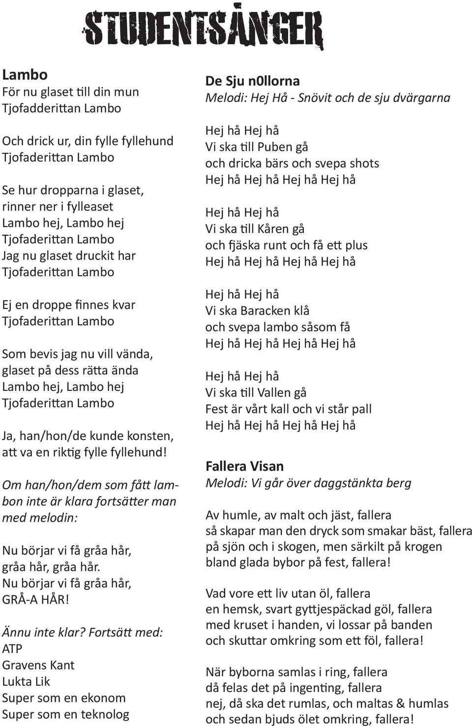 han/hon/de kunde konsten, att va en riktig fylle fyllehund! Om han/hon/dem som fått lambon inte är klara fortsätter man med melodin: Nu börjar vi få gråa hår, gråa hår, gråa hår.