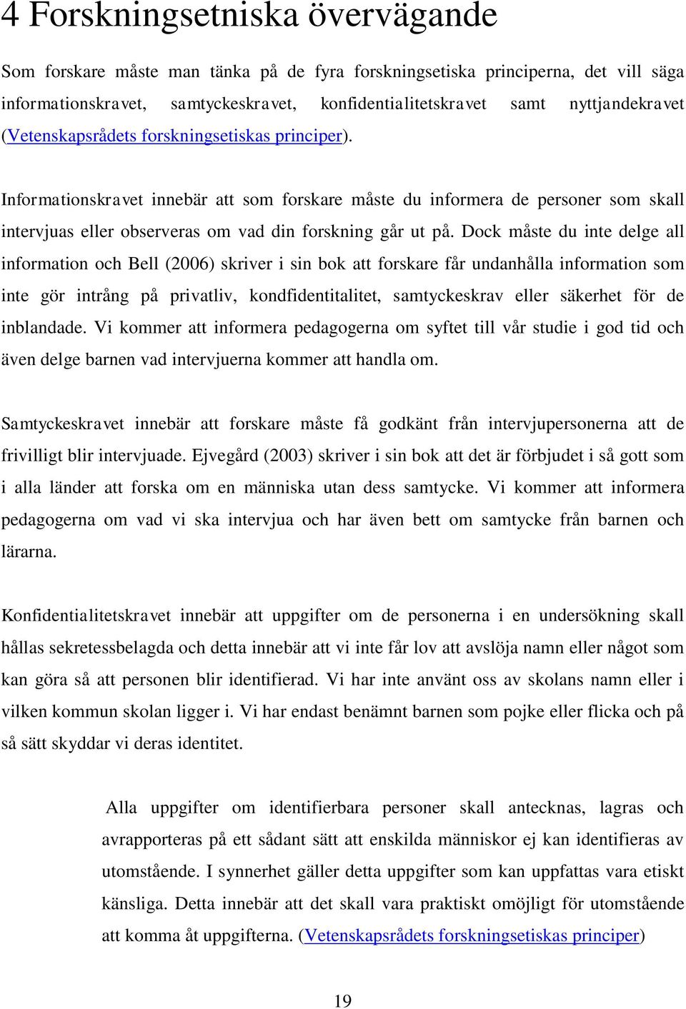 Dock måste du inte delge all information och Bell (2006) skriver i sin bok att forskare får undanhålla information som inte gör intrång på privatliv, kondfidentitalitet, samtyckeskrav eller säkerhet